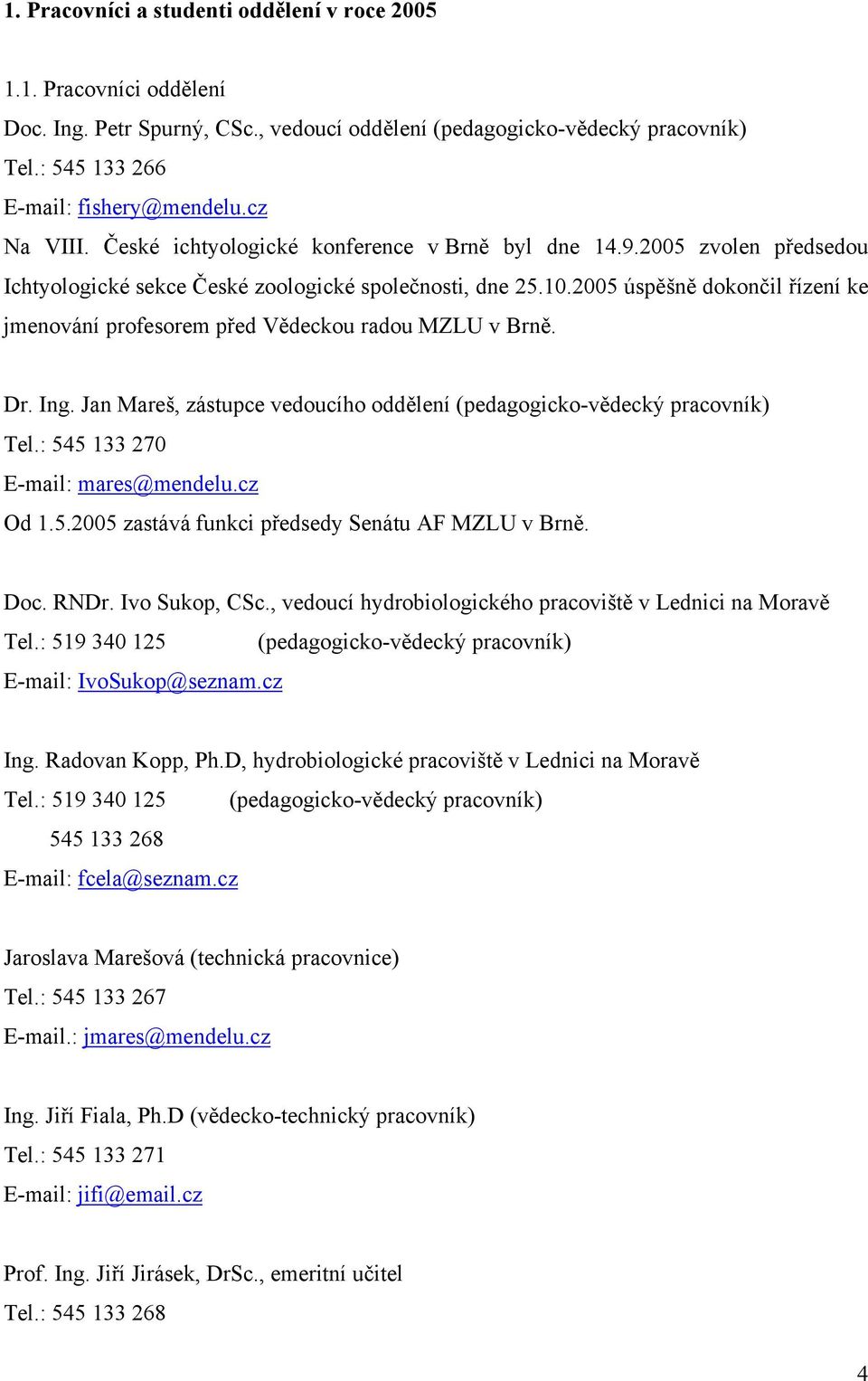 2005 úspěšně dokončil řízení ke jmenování profesorem před Vědeckou radou MZLU v Brně. Dr. Ing. Jan Mareš, zástupce vedoucího oddělení (pedagogicko-vědecký pracovník) Tel.