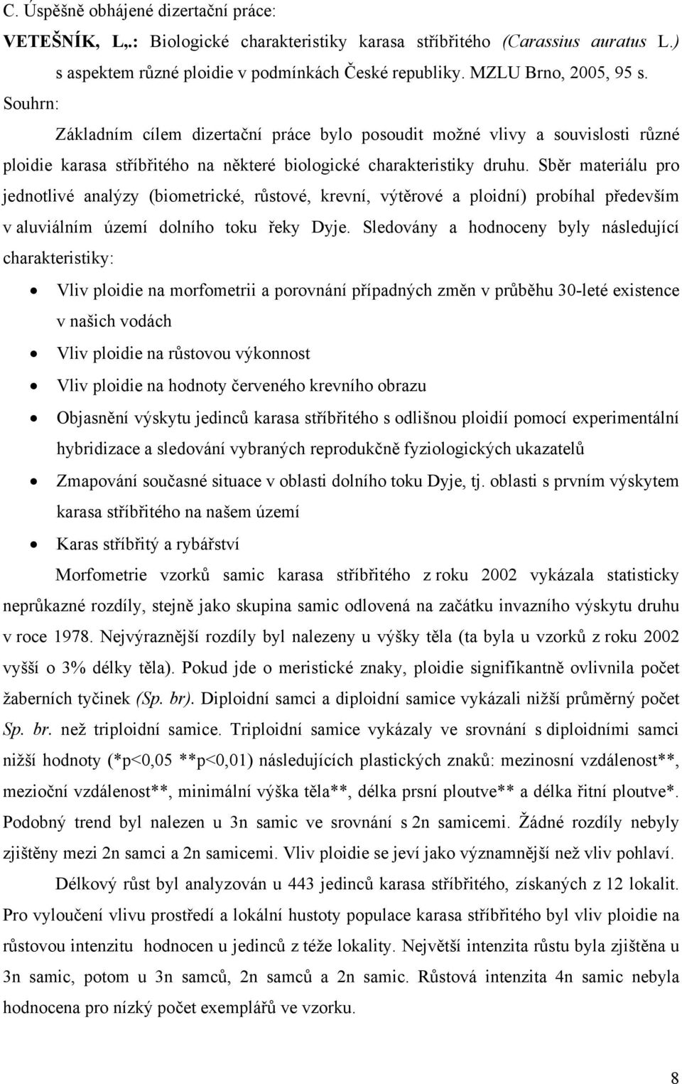 Sběr materiálu pro jednotlivé analýzy (biometrické, růstové, krevní, výtěrové a ploidní) probíhal především v aluviálním území dolního toku řeky Dyje.