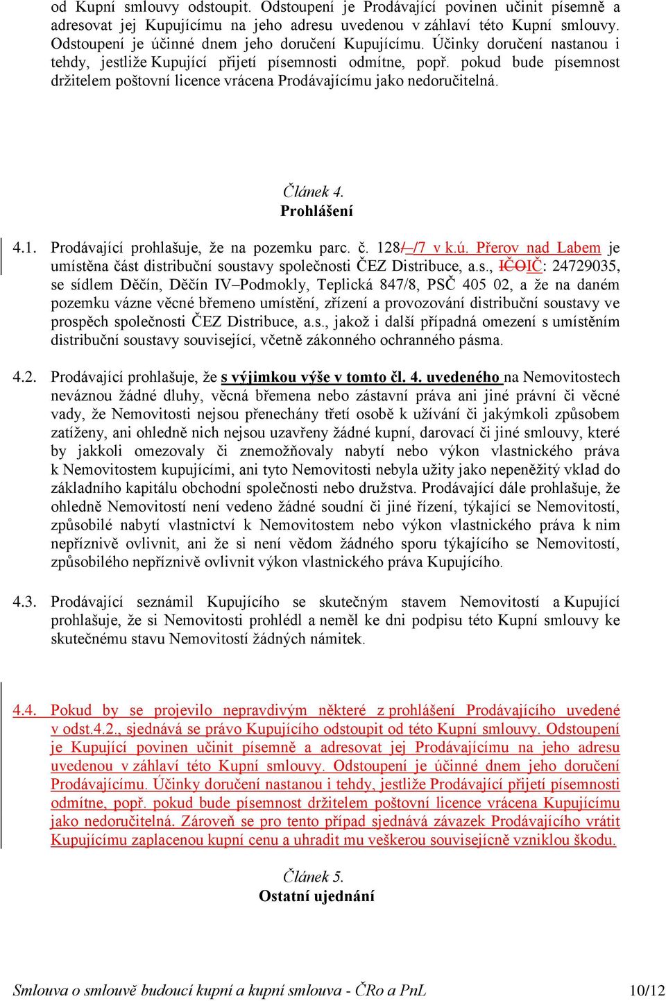 pokud bude písemnost držitelem poštovní licence vrácena Prodávajícímu jako nedoručitelná. Článek 4. Prohlášení 4.1. Prodávající prohlašuje, že na pozemku parc. č. 128/_/7 v k.ú.