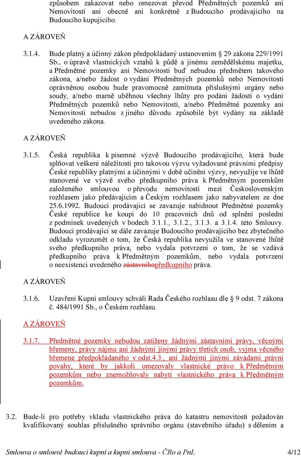 , o úpravě vlastnických vztahů k půdě a jinému zemědělskému majetku, a Předmětné pozemky ani Nemovitosti buď nebudou předmětem takového zákona, a/nebo žádost o vydání Předmětných pozemků nebo