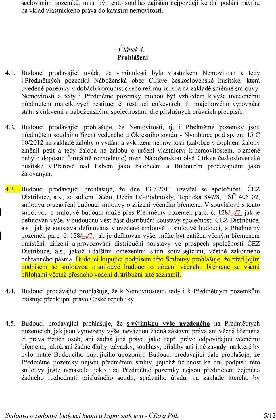 zcizila na základě směnné smlouvy. Nemovitosti a tedy i Předmětné pozemky mohou být vzhledem k výše uvedenému předmětem majetkových restitucí či restitucí církevních, tj.