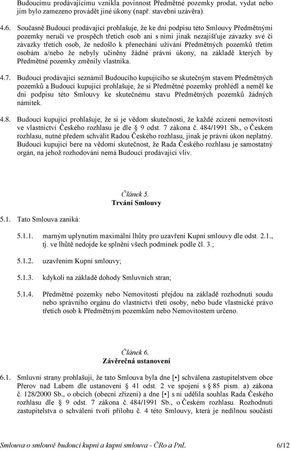 nedošlo k přenechání užívání Předmětných pozemků třetím osobám a/nebo že nebyly učiněny žádné právní úkony, na základě kterých by Předmětné pozemky změnily vlastníka. 4.7.