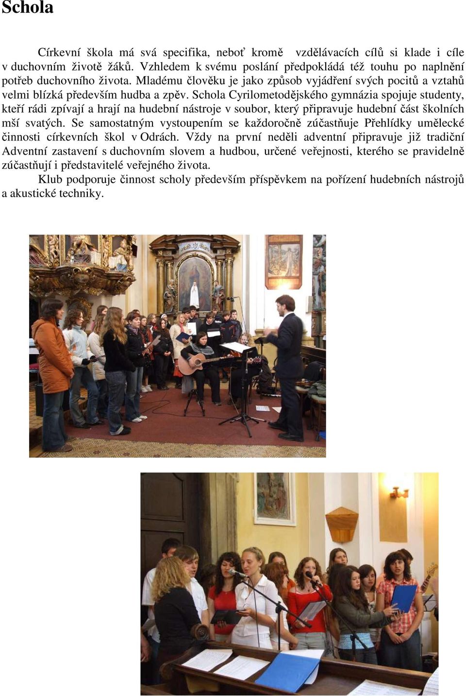 Schola Cyrilometodějského gymnázia spojuje studenty, kteří rádi zpívají a hrají na hudební nástroje v soubor, který připravuje hudební část školních mší svatých.