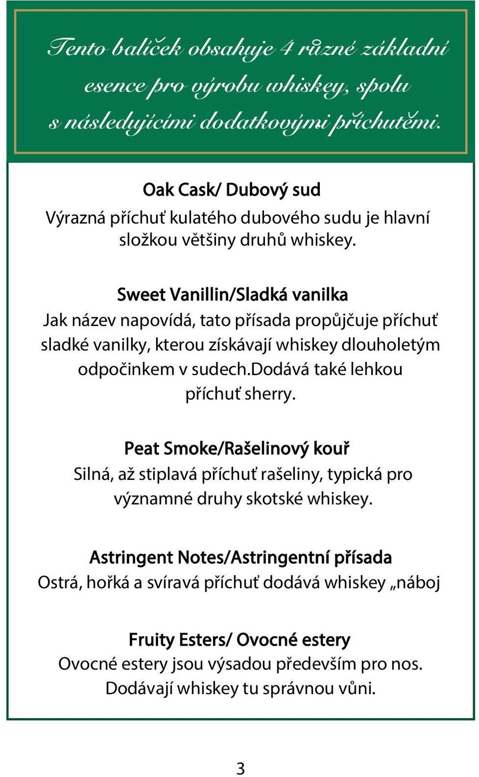 Sweet Vanillin/Sladká vanilka Jak název napovídá, tato přísada propůjčuje příchuť sladké vanilky, kterou získávají whiskey dlouholetým odpočinkem v sudech.