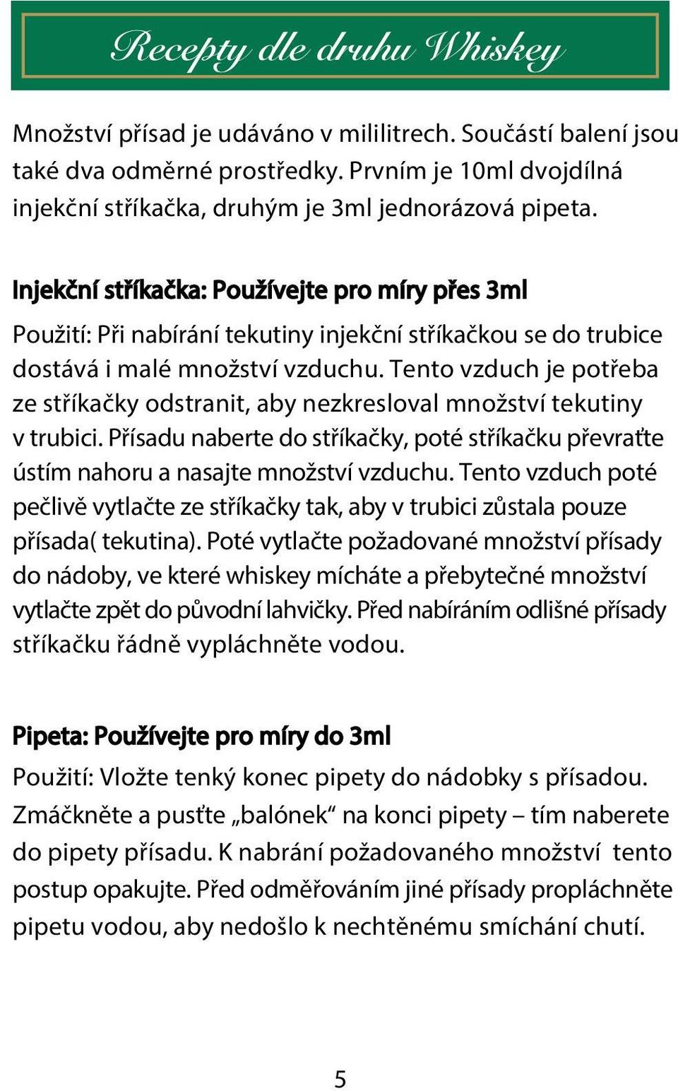 Tento vzduch je potřeba ze stříkačky odstranit, aby nezkresloval množství tekutiny v trubici. Přísadu naberte do stříkačky, poté stříkačku převraťte ústím nahoru a nasajte množství vzduchu.