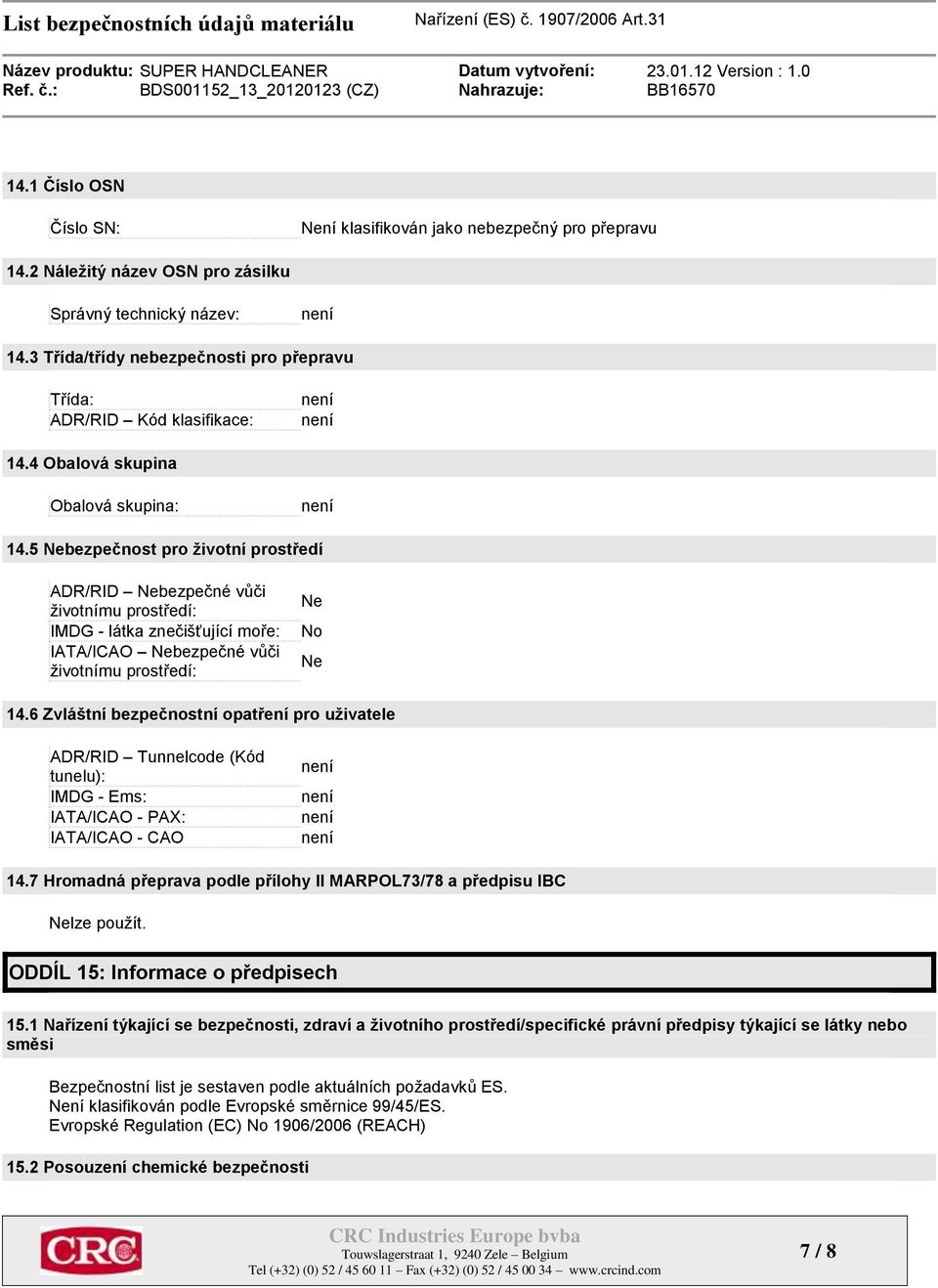 5 Nebezpečnost pro životní prostředí ADR/RID Nebezpečné vůči životnímu prostředí: IMDG - látka znečišťující moře: IATA/ICAO Nebezpečné vůči životnímu prostředí: Ne No Ne 14.