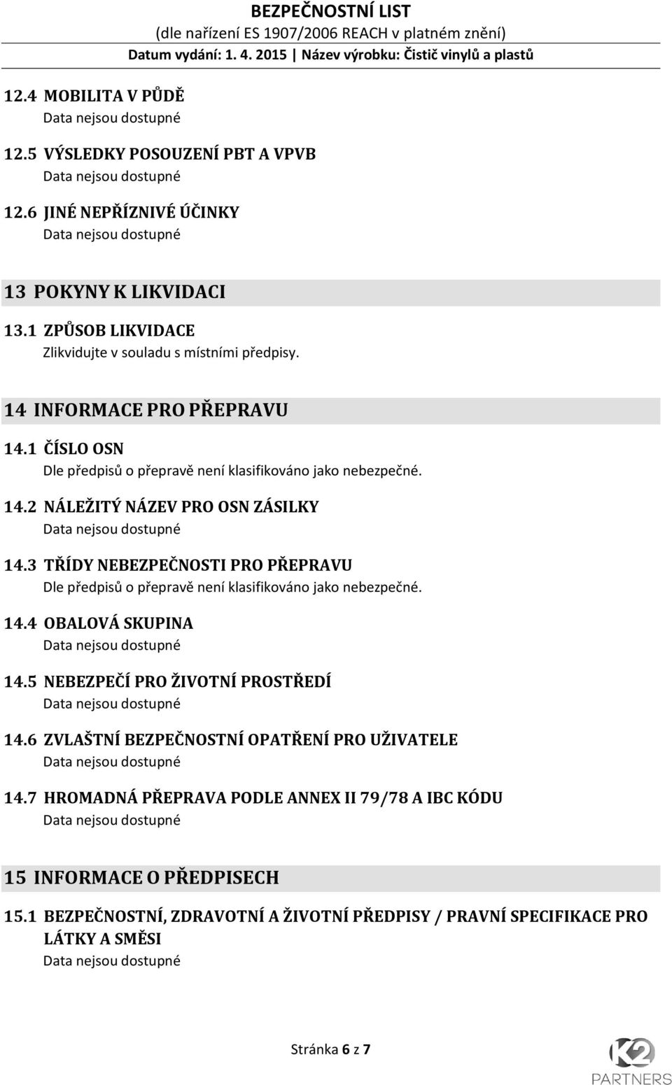 3 TŘÍDY NEBEZPEČNOSTI PRO PŘEPRAVU Dle předpisů o přepravě není klasifikováno jako nebezpečné. 14.4 OBALOVÁ SKUPINA 14.5 NEBEZPEČÍ PRO ŽIVOTNÍ PROSTŘEDÍ 14.