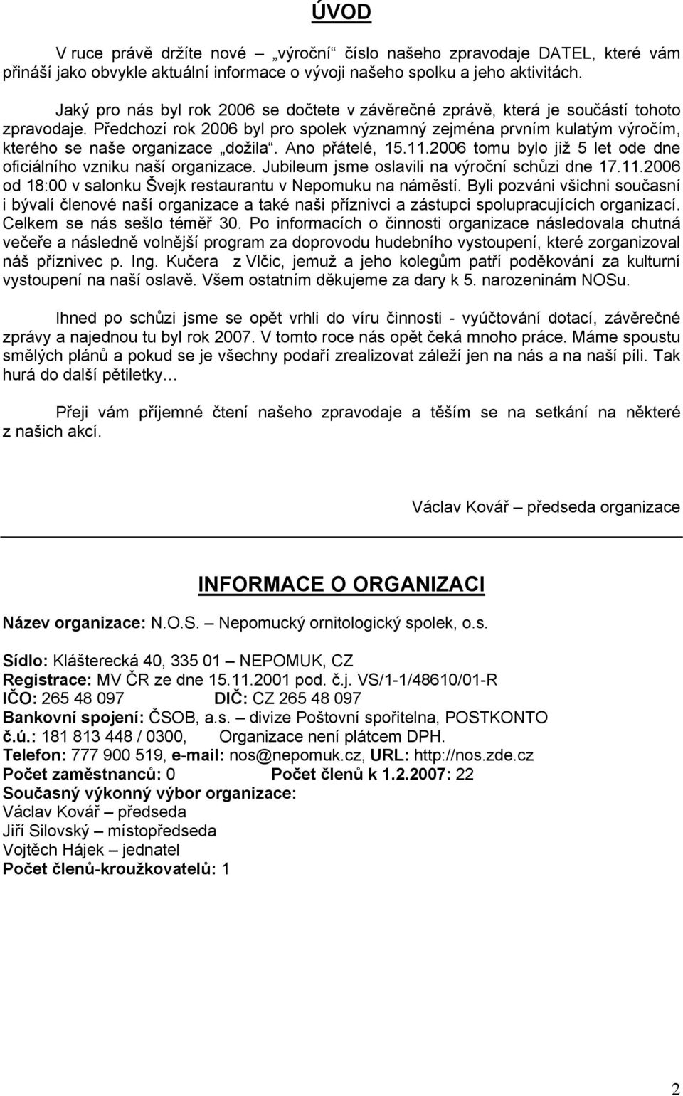 Předchozí rok 2006 byl pro spolek významný zejména prvním kulatým výročím, kterého se naše organizace dožila. Ano přátelé, 15.11.2006 tomu bylo již 5 let ode dne oficiálního vzniku naší organizace.