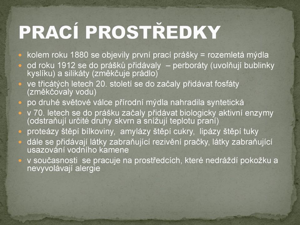 letech se do prášku začaly přidávat biologicky aktivní enzymy (odstraňují určité druhy skvrn a snížují teplotu praní) proteázy štěpí bílkoviny, amylázy štěpí cukry,