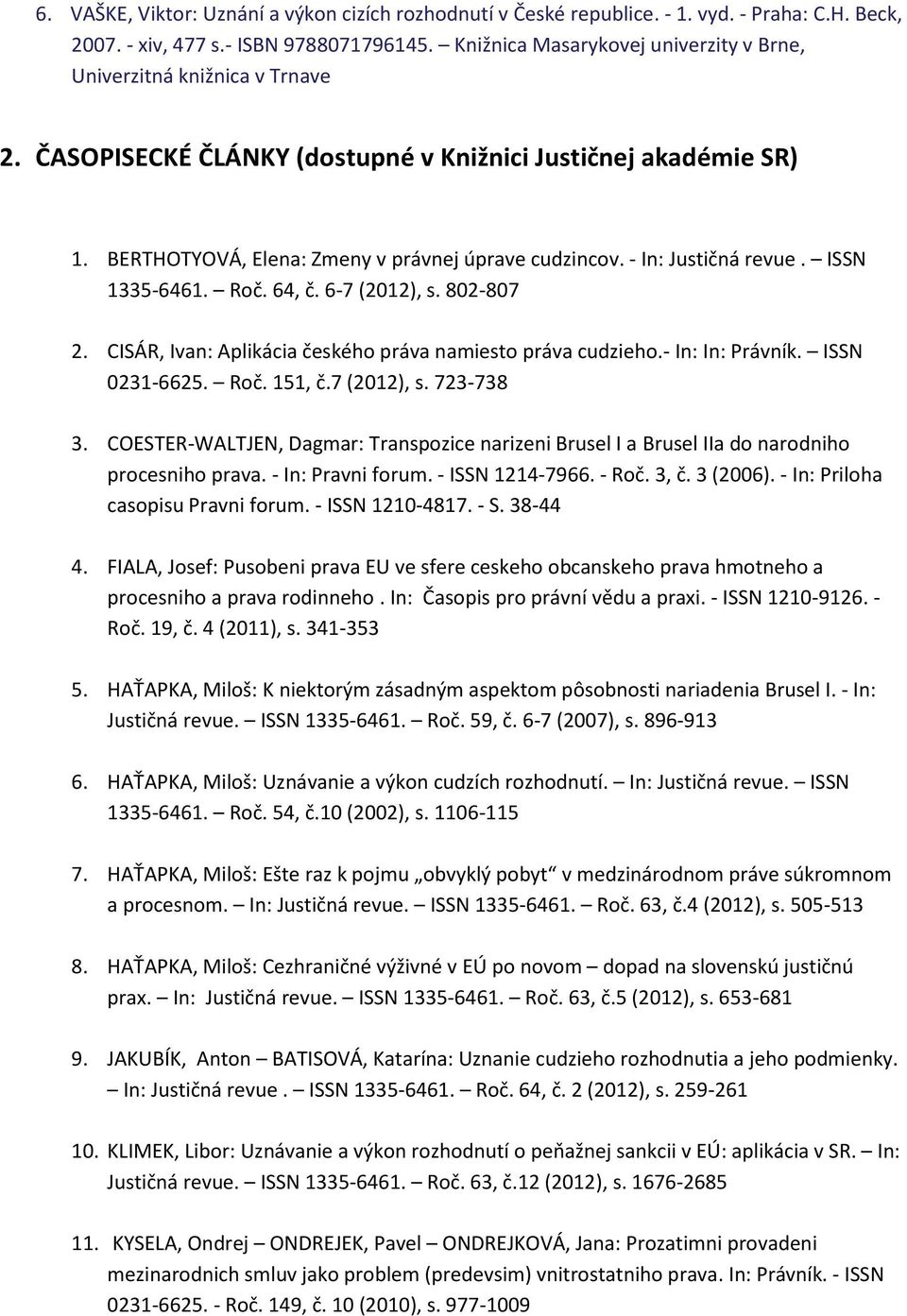 - In: Justičná revue. ISSN 1335-6461. Roč. 64, č. 6-7 (2012), s. 802-807 2. CISÁR, Ivan: Aplikácia českého práva namiesto práva cudzieho.- In: In: Právník. ISSN 0231-6625. Roč. 151, č.7 (2012), s. 723-738 3.