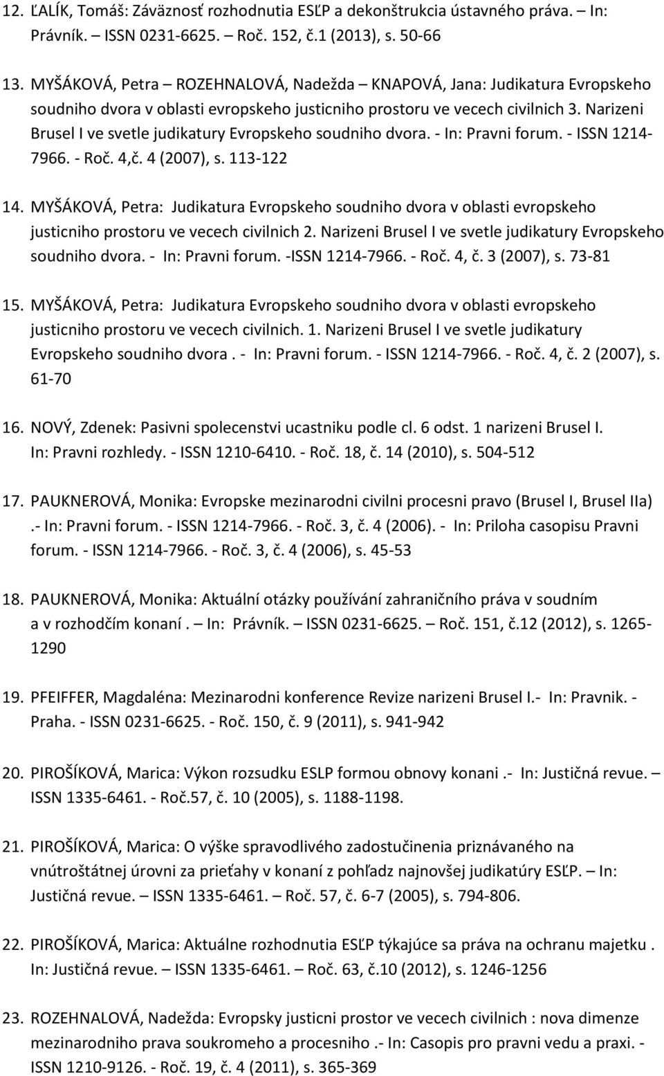 Narizeni Brusel I ve svetle judikatury Evropskeho soudniho dvora. - In: Pravni forum. - ISSN 1214-7966. - Roč. 4,č. 4 (2007), s. 113-122 14.