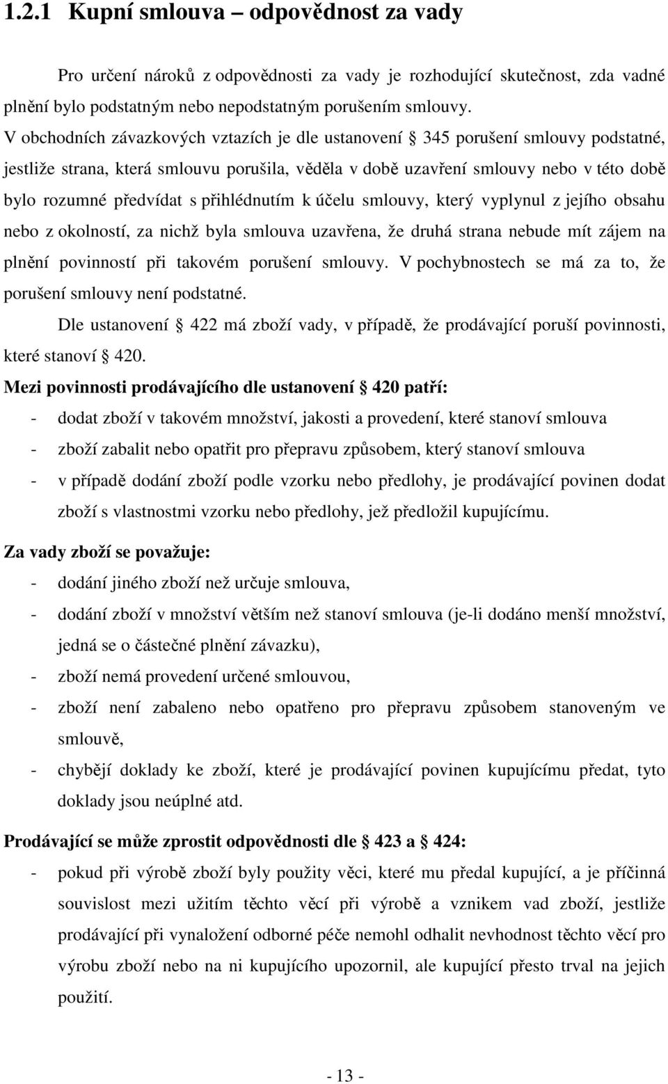 přihlédnutím k účelu smlouvy, který vyplynul z jejího obsahu nebo z okolností, za nichž byla smlouva uzavřena, že druhá strana nebude mít zájem na plnění povinností při takovém porušení smlouvy.