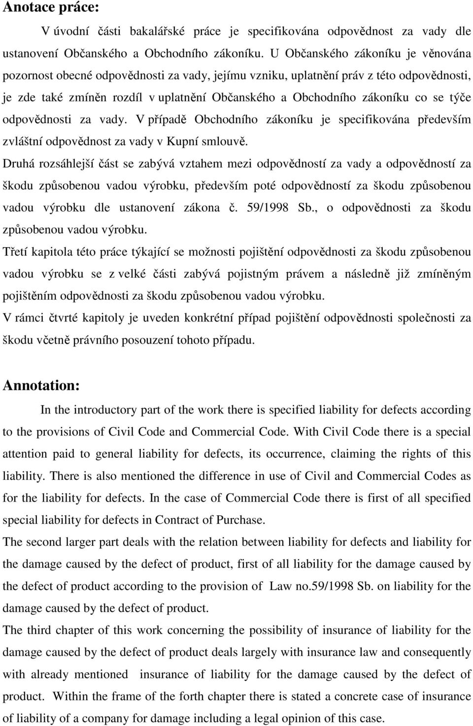 se týče odpovědnosti za vady. V případě Obchodního zákoníku je specifikována především zvláštní odpovědnost za vady v Kupní smlouvě.