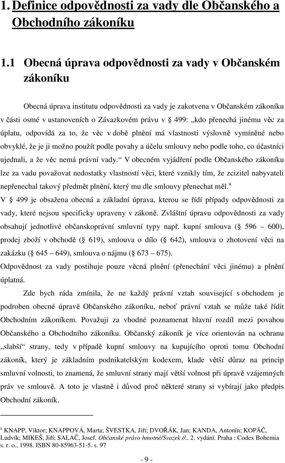 přenechá jinému věc za úplatu, odpovídá za to, že věc v době plnění má vlastnosti výslovně vymíněné nebo obvyklé, že je ji možno použít podle povahy a účelu smlouvy nebo podle toho, co účastníci