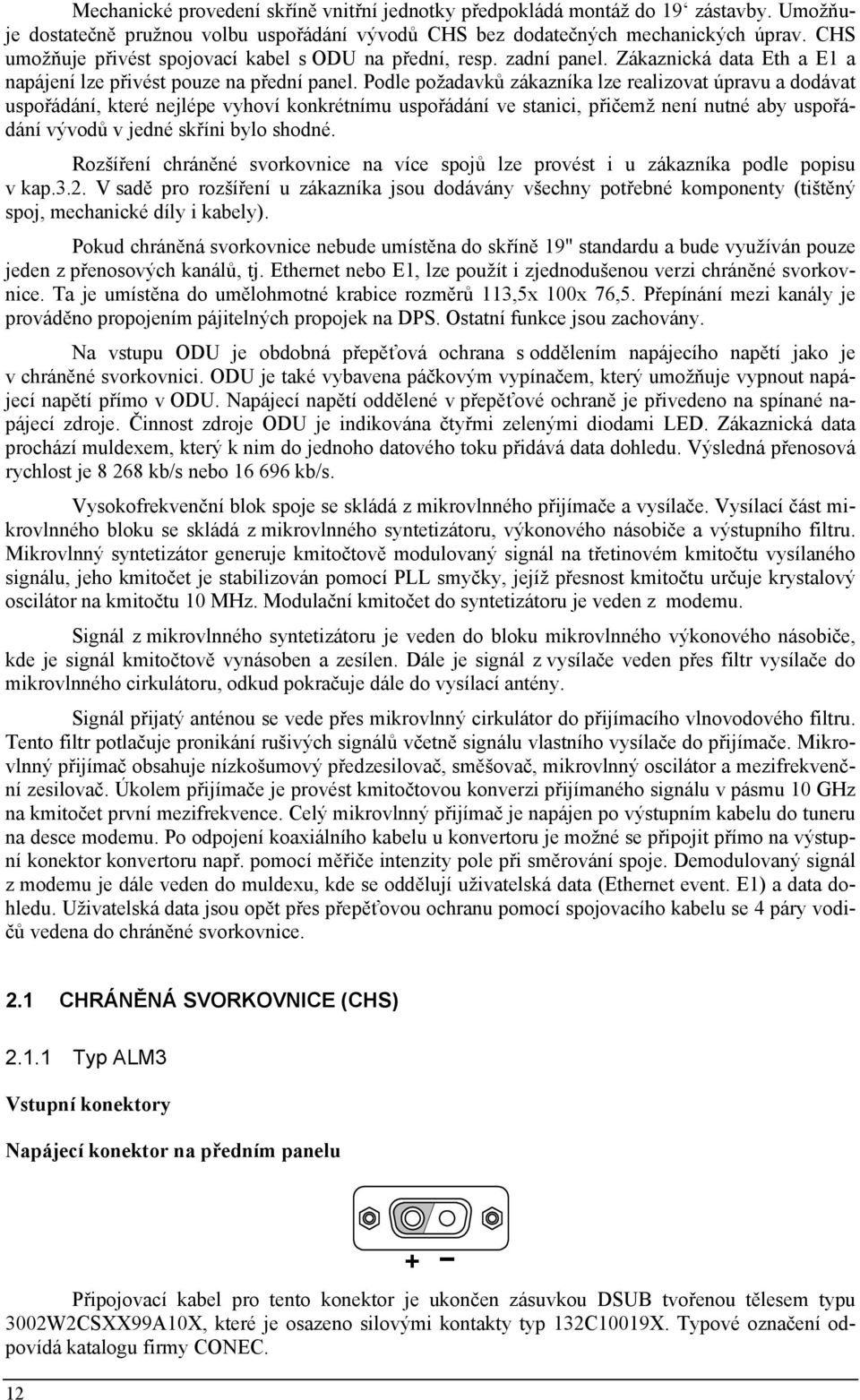 Podle požadavků zákazníka lze realizovat úpravu a dodávat uspořádání, které nejlépe vyhoví konkrétnímu uspořádání ve stanici, přičemž není nutné aby uspořádání vývodů v jedné skříni bylo shodné.