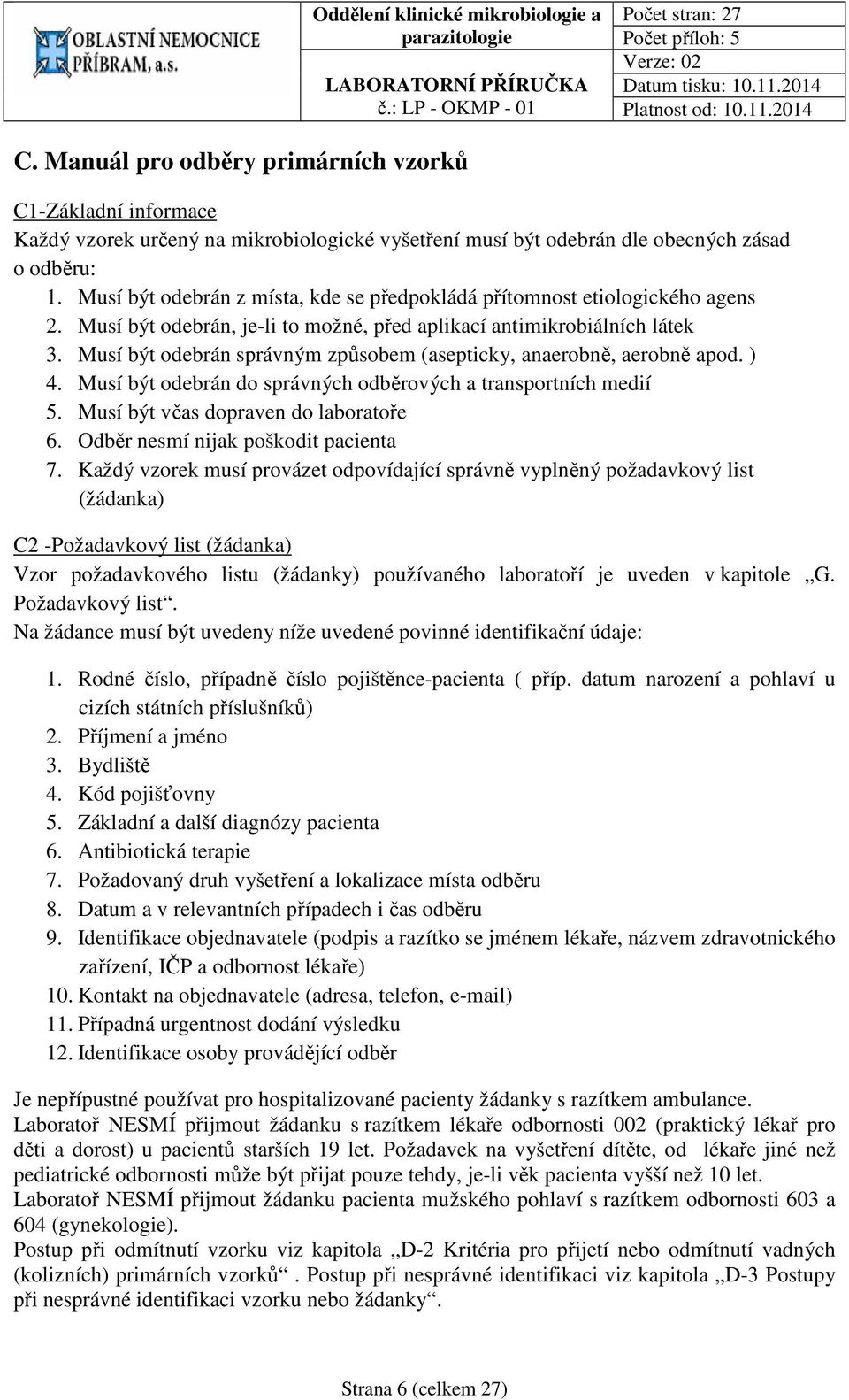 Musí být odebrán správným způsobem (asepticky, anaerobně, aerobně apod. ) 4. Musí být odebrán do správných odběrových a transportních medií 5. Musí být včas dopraven do laboratoře 6.