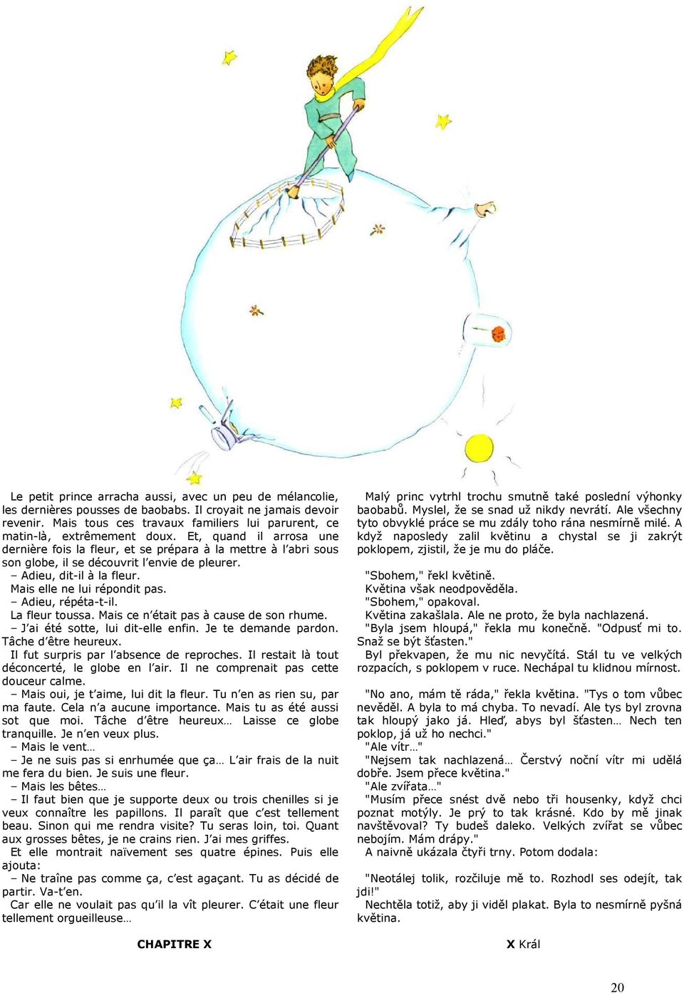 Et, quand il arrosa une dernière fois la fleur, et se prépara à la mettre à l abri sous son globe, il se découvrit l envie de pleurer. Malý princ vytrhl trochu smutně také poslední výhonky baobabů.