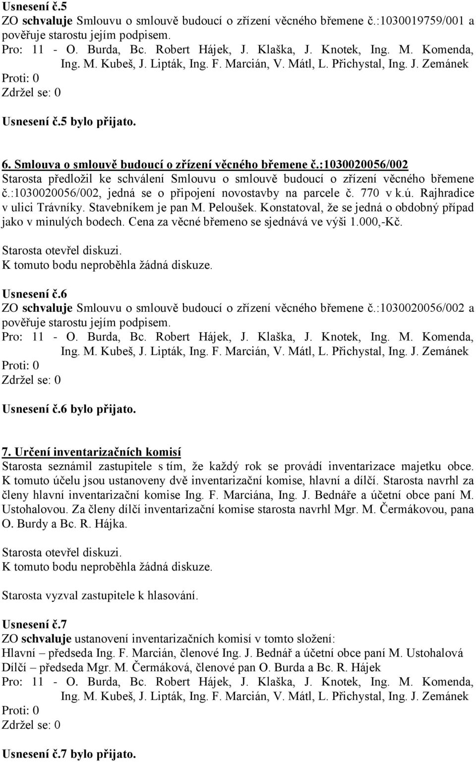 :1030020056/002, jedná se o připojení novostavby na parcele č. 770 v k.ú. Rajhradice v ulici Trávníky. Stavebníkem je pan M. Peloušek. Konstatoval, že se jedná o obdobný případ jako v minulých bodech.