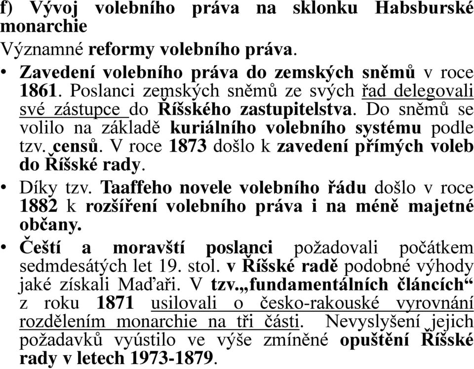 V roce 1873 došlo k zavedení přímých voleb do Říšské rady. Díky tzv. Taaffeho novele volebního řádu došlo v roce 1882 k rozšíření volebního práva i na méně majetné občany.