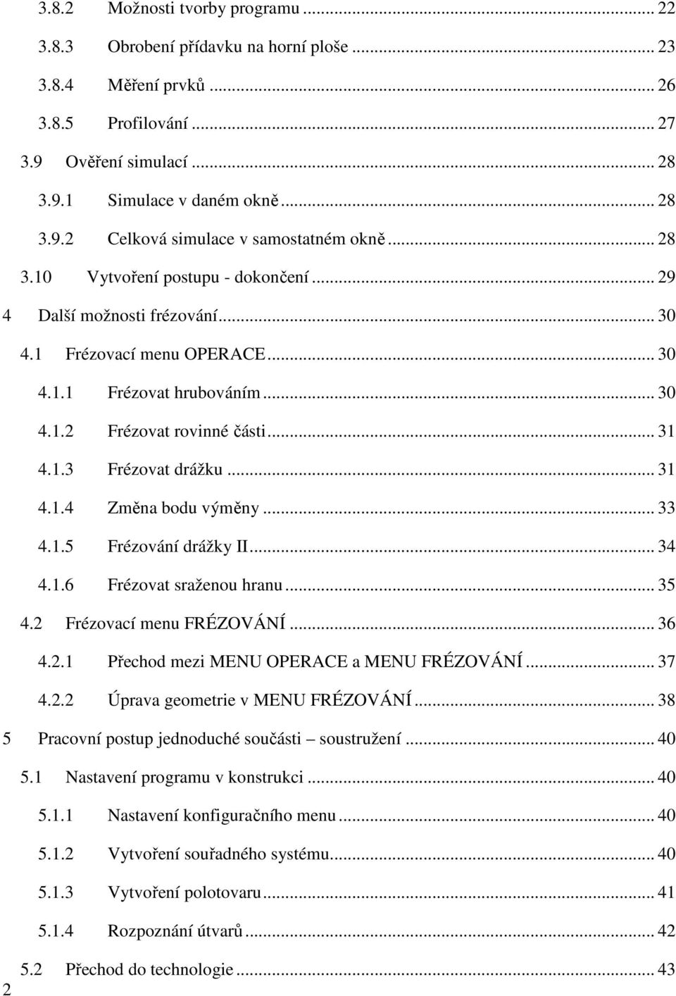 .. 31 4.1.4 Změna bodu výměny... 33 4.1.5 Frézování drážky II... 34 4.1.6 Frézovat sraženou hranu... 35 4.2 Frézovací menu FRÉZOVÁNÍ... 36 4.2.1 Přechod mezi MENU OPERACE a MENU FRÉZOVÁNÍ... 37 4.2.2 Úprava geometrie v MENU FRÉZOVÁNÍ.