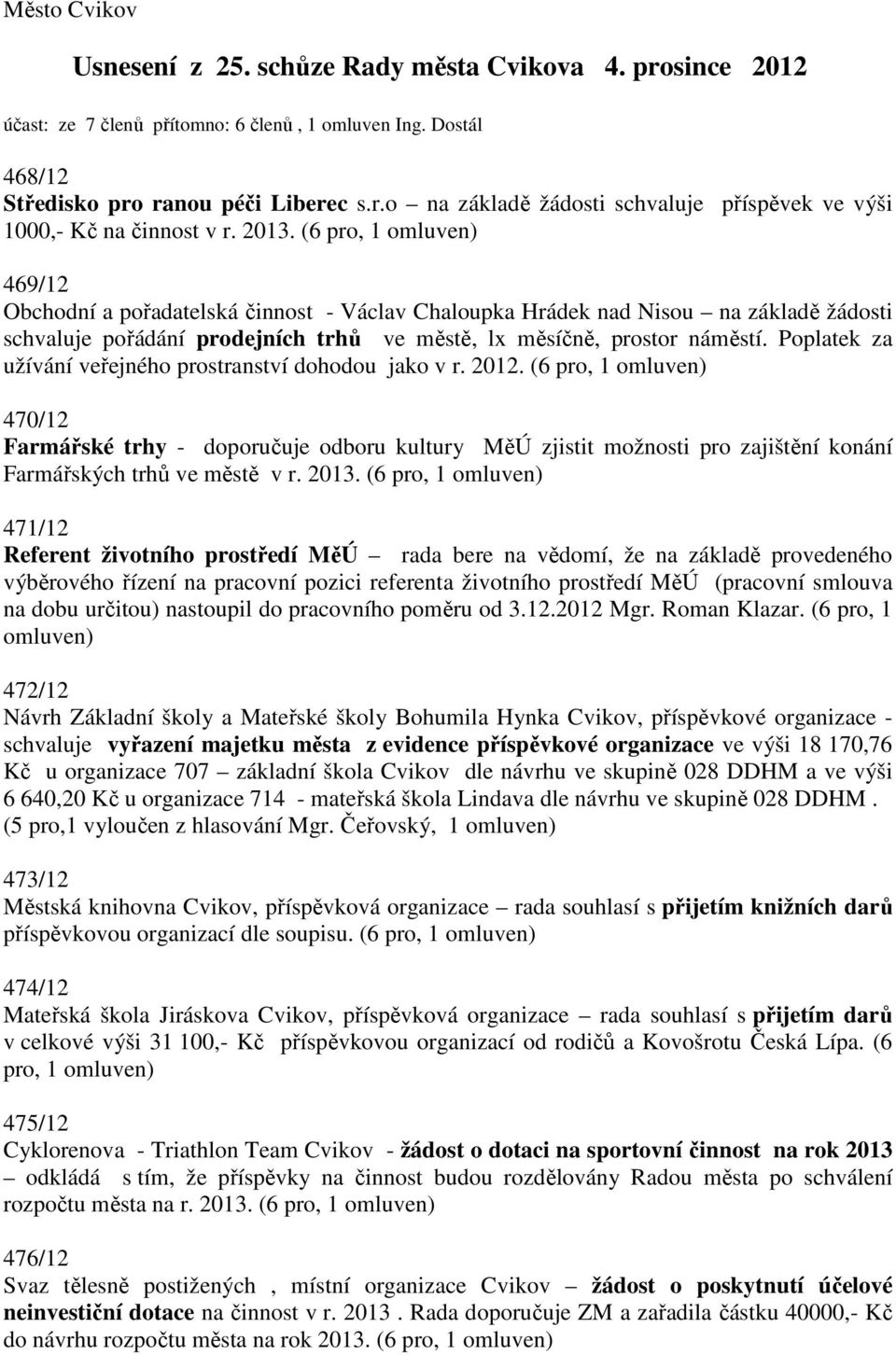 Popltek z užívání veřejného prostrnství dohodou jko v r. 2012. 470/12 Frmářské trhy - doporučuje odboru kultury MěÚ zjistit možnosti pro zjištění konání Frmářských trhů ve městě v r. 2013.