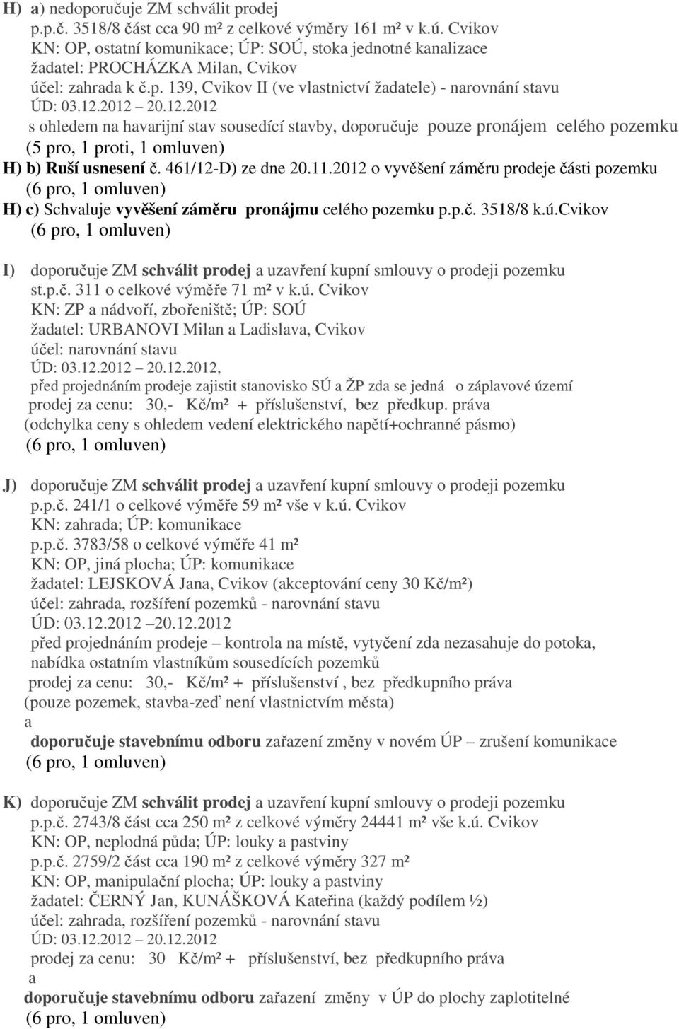 139, Cvikov II (ve vlstnictví ždtele) - nrovnání stvu s ohledem n hvrijní stv sousedící stvby, doporučuje pouze pronájem celého pozemku (5 pro, 1 proti, 1 omluven) H) b) Ruší usnesení č.