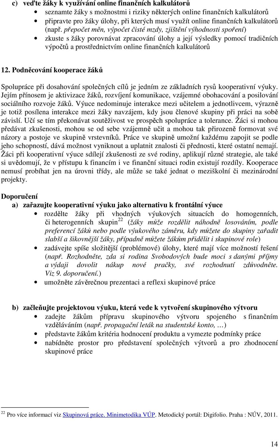 přepočet měn, výpočet čisté mzdy, zjištění výhodnosti spoření) zkuste s žáky porovnávat zpracování úlohy a její výsledky pomocí tradičních výpočtů a prostřednictvím online finančních kalkulátorů 12.