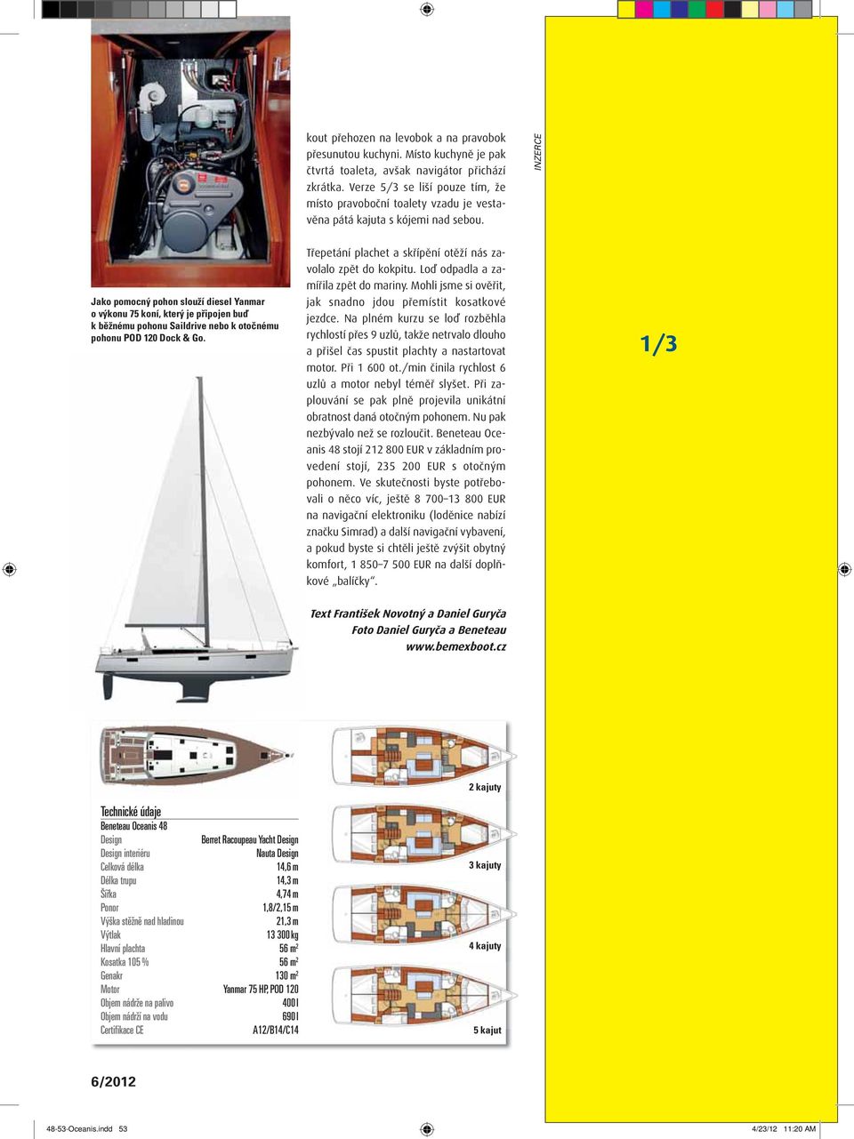 INZERCE Jako pomocný pohon slouží diesel Yanmar o výkonu 75 koní, který je připojen buď k běžnému pohonu Saildrive nebo k otočnému pohonu POD 120 Dock & Go.