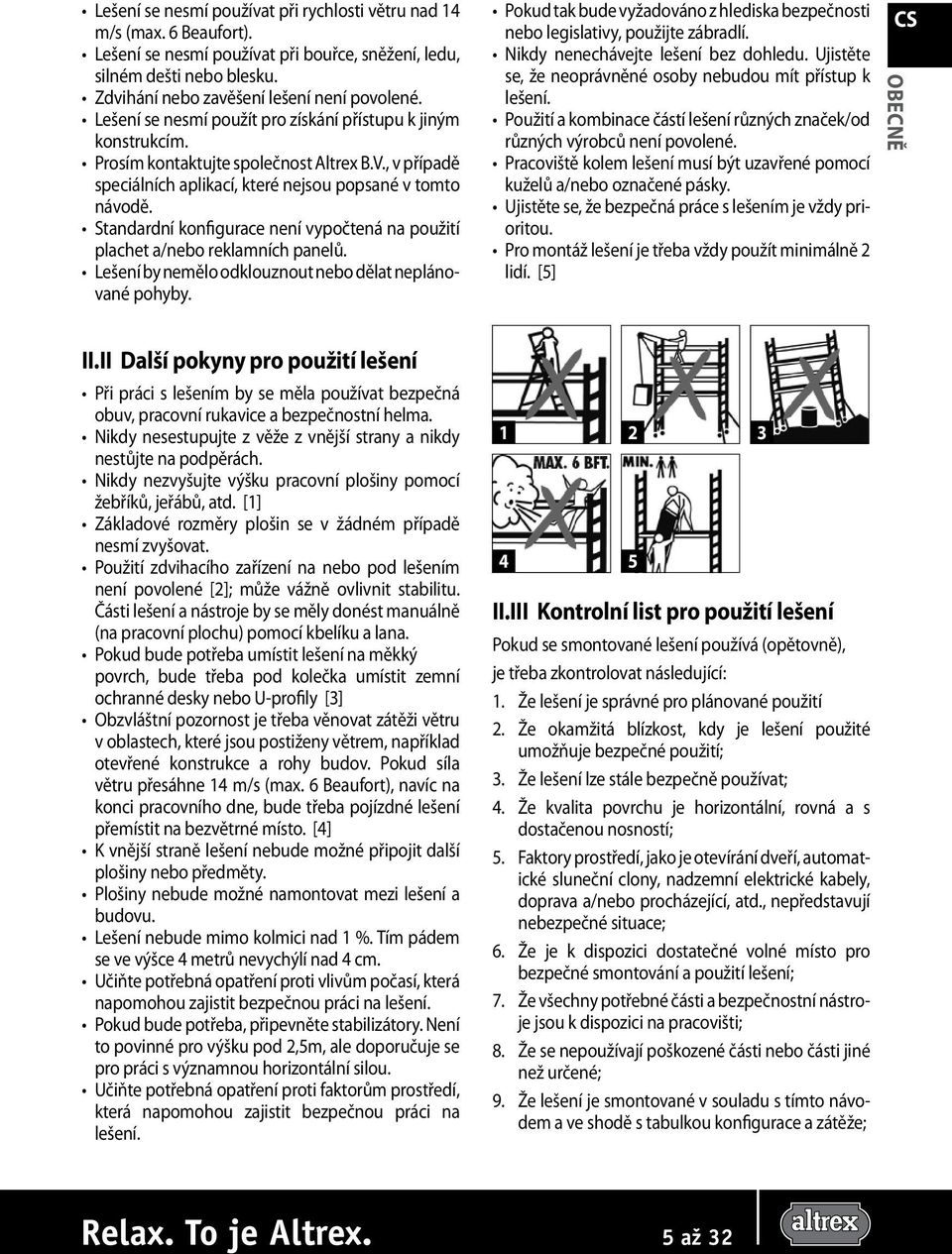 Standardní konfigurace není vypočtená na použití plachet a/nebo reklamních panelů. Lešení by nemělo odklouznout nebo dělat neplánované pohyby.