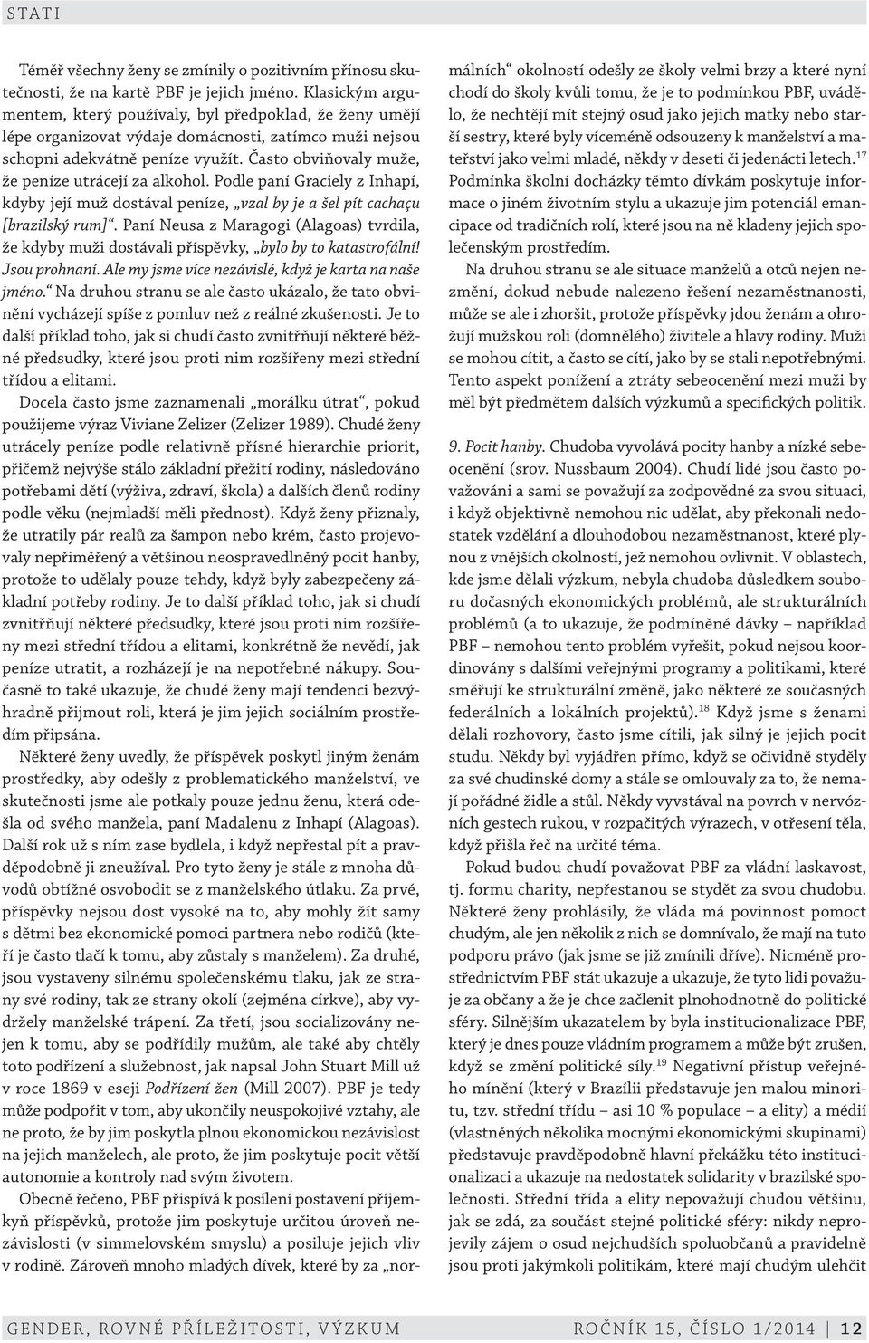 Často obviňovaly muže, že peníze utrácejí za alkohol. Podle paní Graciely z Inhapí, kdyby její muž dostával peníze, vzal by je a šel pít cachaçu [brazilský rum].