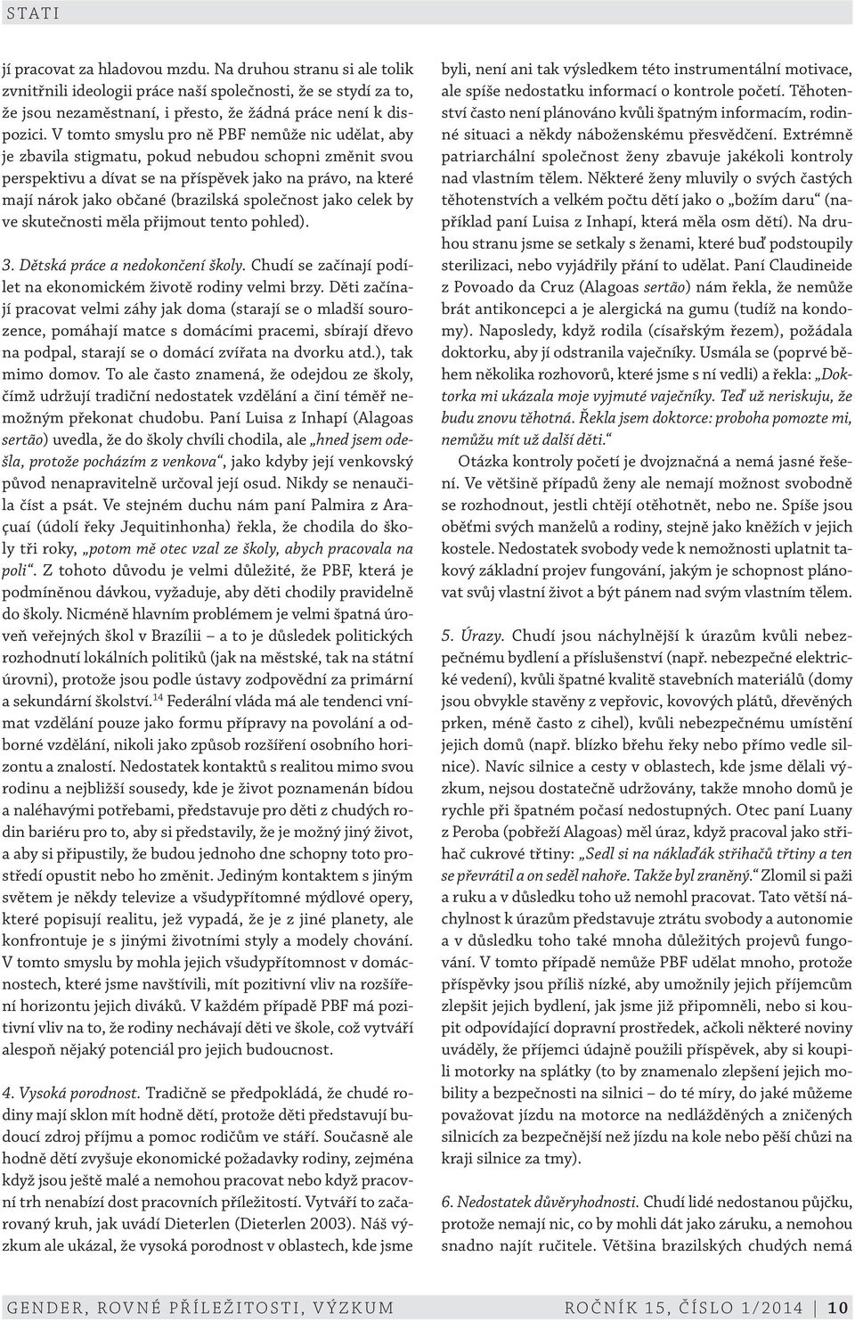 společnost jako celek by ve skutečnosti měla přijmout tento pohled). 3. Dětská práce a nedokončení školy. Chudí se začínají podílet na ekonomickém životě rodiny velmi brzy.