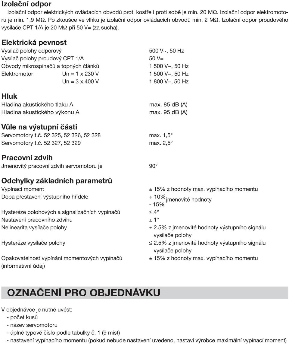 Elektrická pevnost Vysílač polohy odporový 500 V~, 50 Hz Vysílač polohy proudový CPT 1/A 50 V= Obvody mikrospínačů a topných článků 1 500 V~, 50 Hz Elektromotor Un = 1 x 230 V 1 500 V~, 50 Hz Un = 3