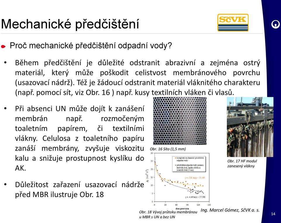 Též je žádoucí odstranit materiál vláknitého charakteru (např. pomocí sít, viz Obr. 16 ) např. kusy textilních vláken či vlasů. Při absenci UN může dojít k zanášení membrán např.