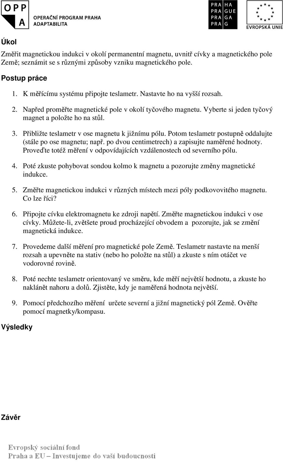 Přibližte teslametr v ose magnetu k jižnímu pólu. Potom teslametr postupně oddalujte (stále po ose magnetu; např. po dvou centimetrech) a zapisujte naměřené hodnoty.