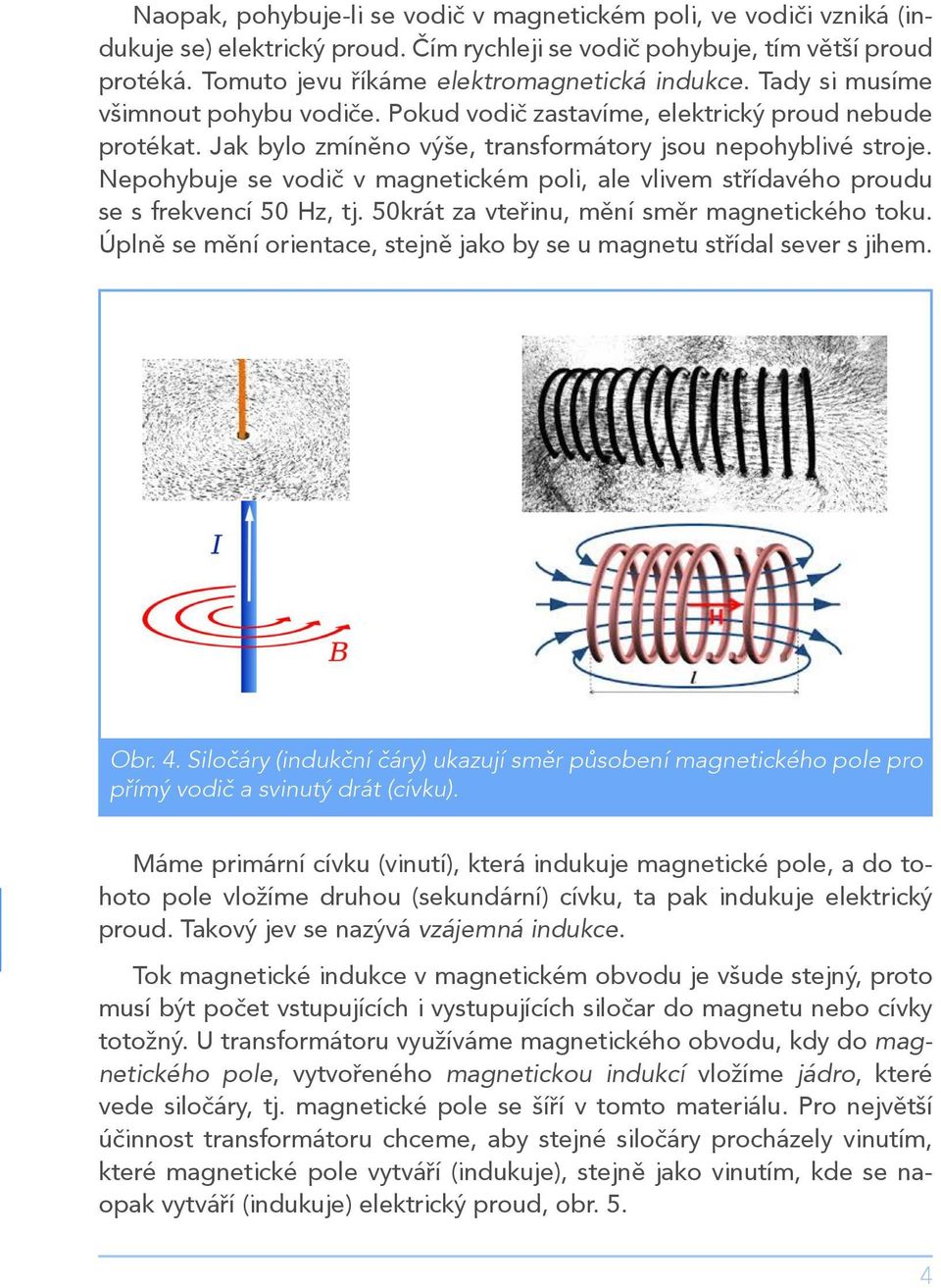 Nepohybuje se vodič v magnetickém poli, ale vlivem střídavého proudu se s frekvencí 50 Hz, tj. 50krát za vteřinu, mění směr magnetického toku.