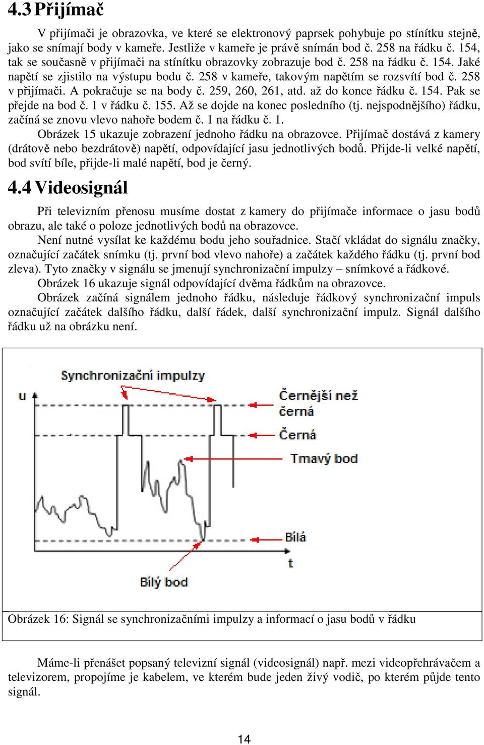 258 v přijímači. A pokračuje se na body č. 259, 260, 261, atd. až do konce řádku č. 154. Pak se přejde na bod č. 1 v řádku č. 155. Až se dojde na konec posledního (tj.