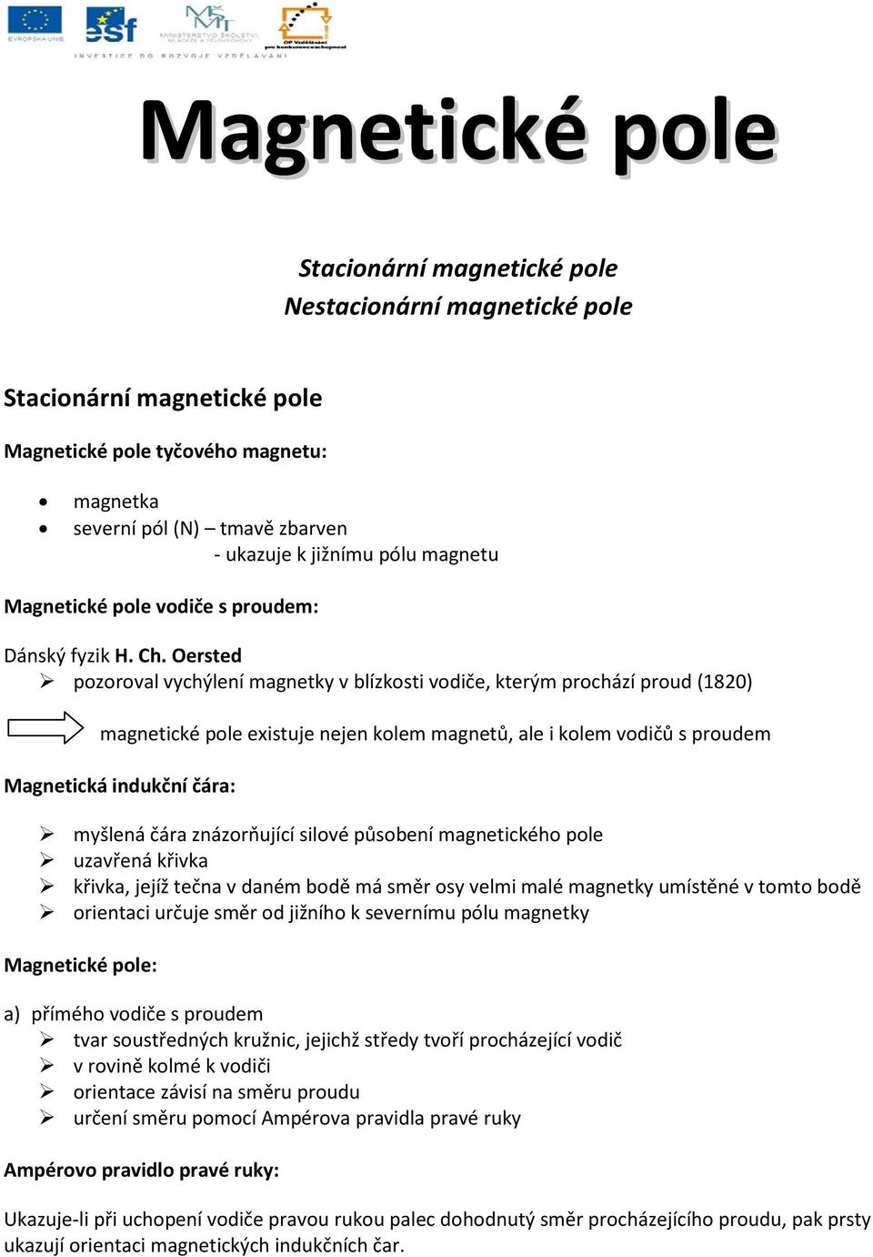 Oersted pozoroval vychýlení magnetky v blízkosti vodiče, kterým prochází proud (1820) magnetické pole existuje nejen kolem magnetů, ale i kolem vodičů s proudem Magnetická indukční čára: myšlená čára