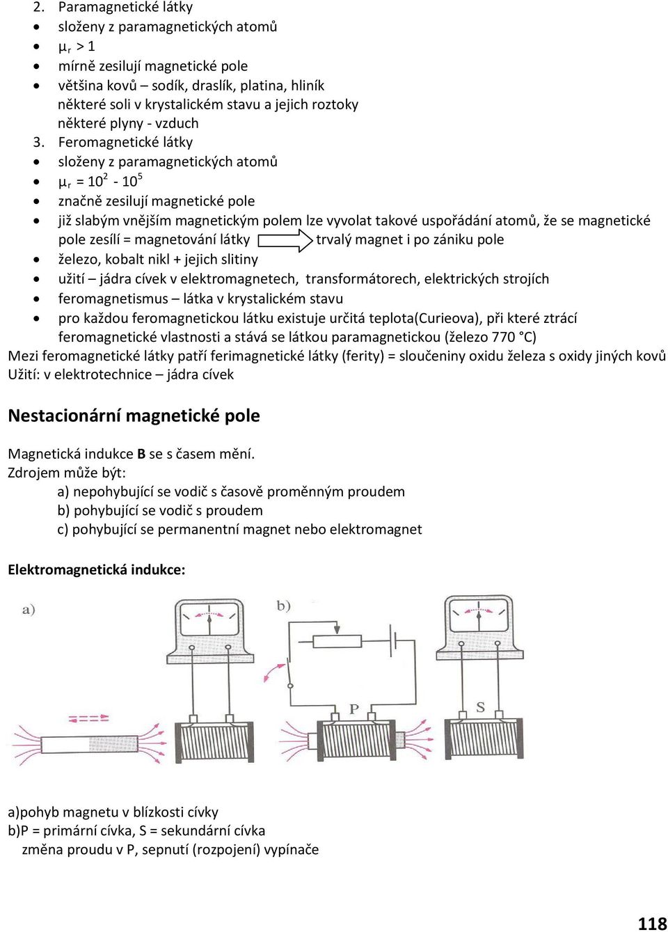 Feromagnetické látky složeny z paramagnetických atomů μ r = 10 2-10 5 značně zesilují magnetické pole již slabým vnějším magnetickým polem lze vyvolat takové uspořádání atomů, že se magnetické pole