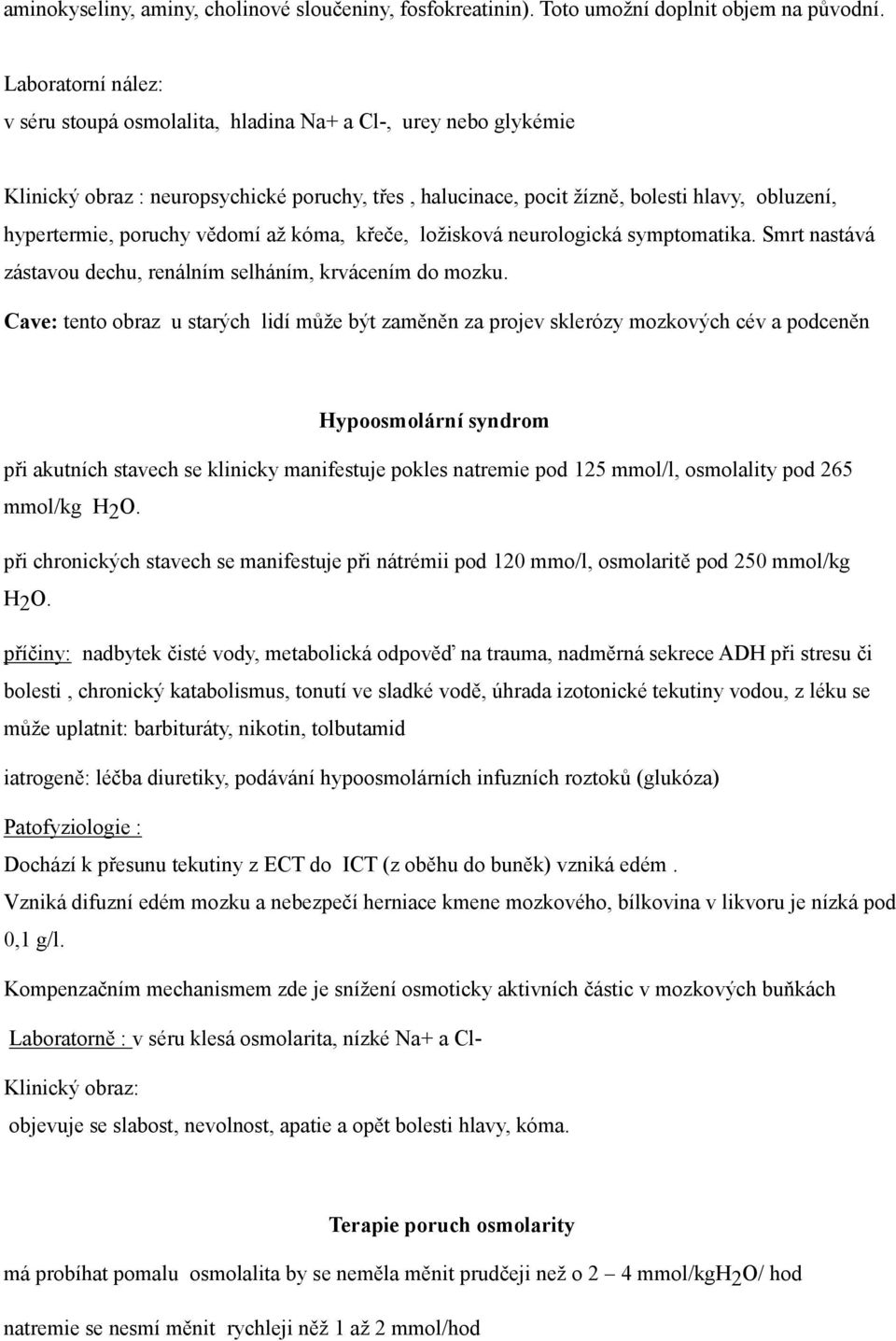 poruchy vědomí až kóma, křeče, ložisková neurologická symptomatika. Smrt nastává zástavou dechu, renálním selháním, krvácením do mozku.