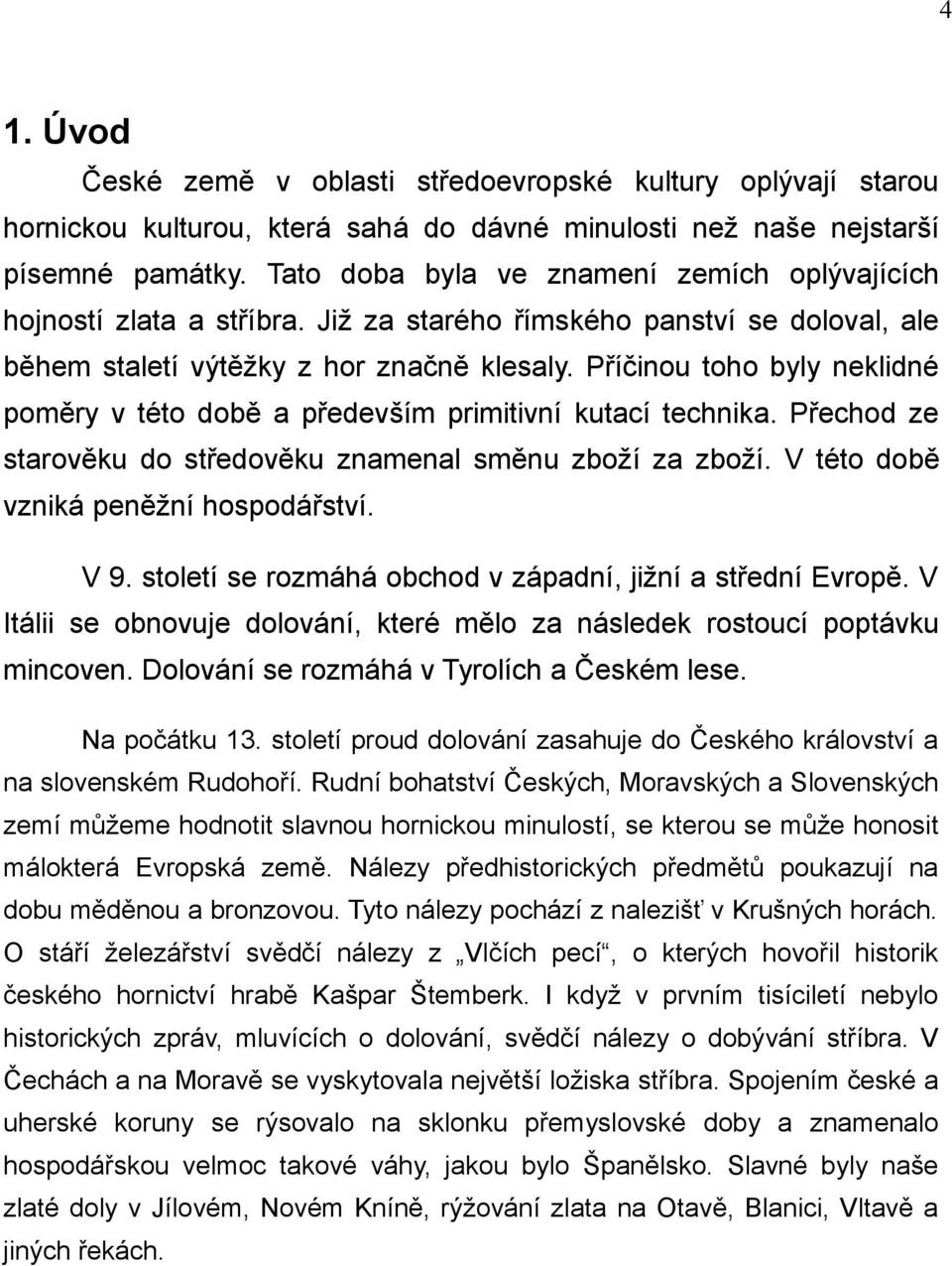 Příčinou toho byly neklidné poměry v této době a především primitivní kutací technika. Přechod ze starověku do středověku znamenal směnu zboží za zboží. V této době vzniká peněžní hospodářství. V 9.