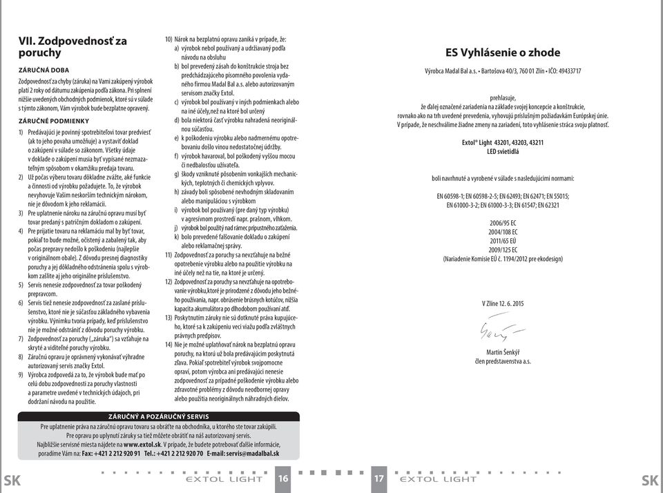 ZÁRUČNÉ PODMIENKY 1) Predávajúci je povinný spotrebiteľovi tovar predviesť (ak to jeho povaha umožňuje) a vystaviť doklad o zakúpení v súlade so zákonom.