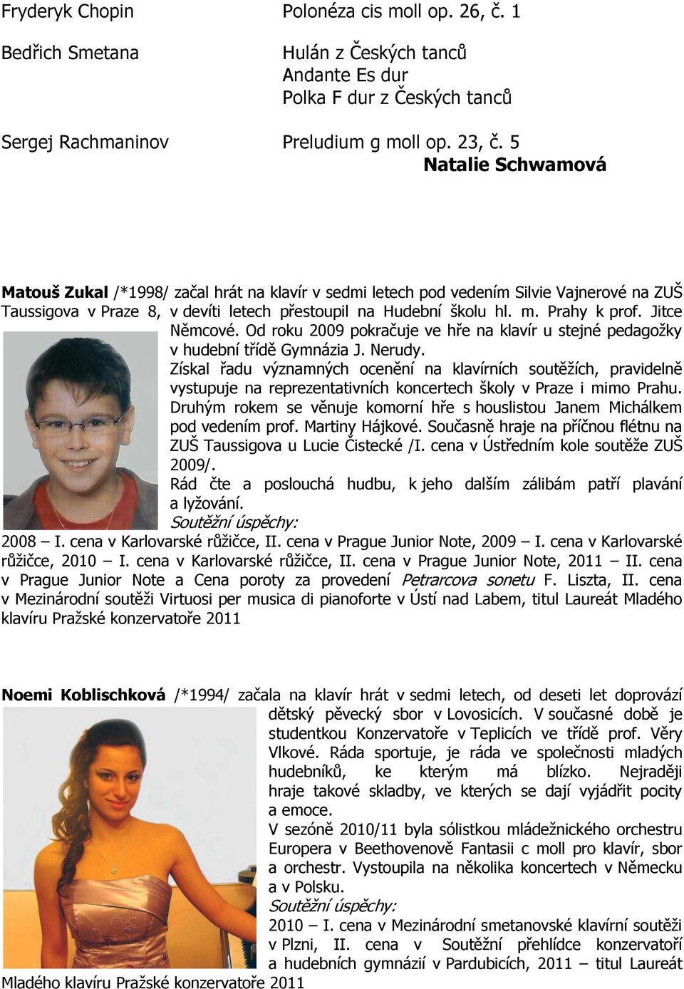 Jitce Němcové. Od roku 2009 pokračuje ve hře na klavír u stejné pedagožky v hudební třídě Gymnázia J. Nerudy.