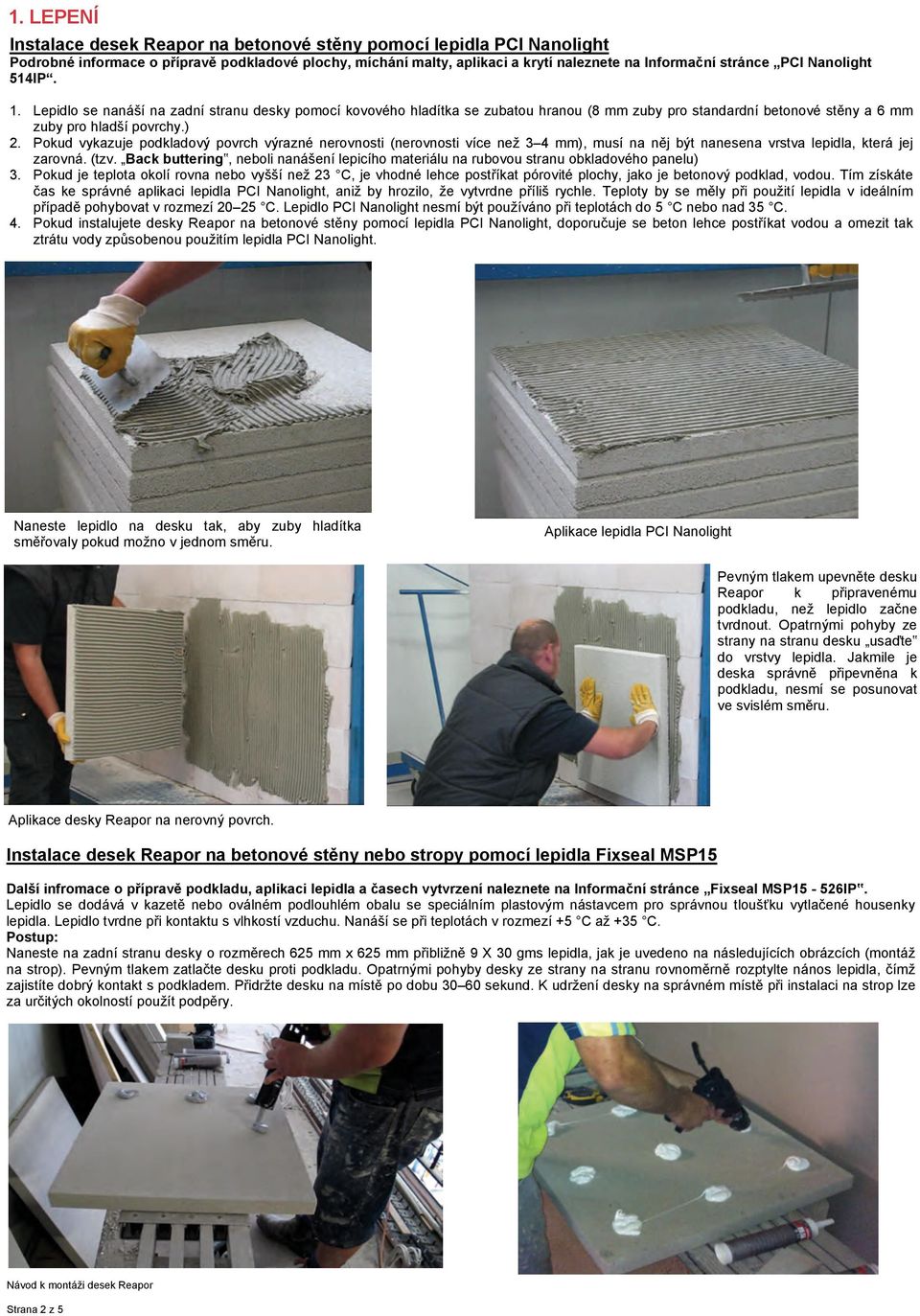 Pokud vykazuje podkladový povrch výrazné nerovnosti (nerovnosti více než 3 4 mm), musí na něj být nanesena vrstva lepidla, která jej zarovná. (tzv.