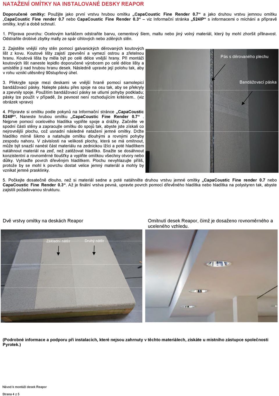 Příprava povrchu: Ocelovým kartáčem odstraňte barvu, cementový šlem, maltu nebo jiný volný materiál, který by mohl zhoršit přilnavost.