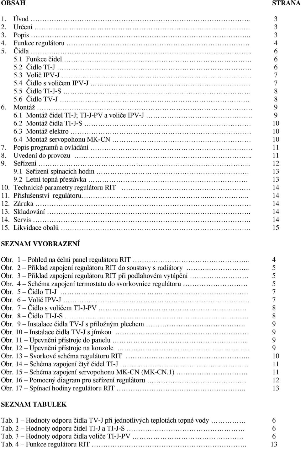 Uvedení do provozu.. 11 9. Seřízení.. 12 9.1 Seřízení spínacích hodin 13 9.2 Letní topná přestávka 13 10. Technické parametry regulátoru RIT.. 14 11. Příslušenství regulátoru.... 14 12. Záruka 14 13.