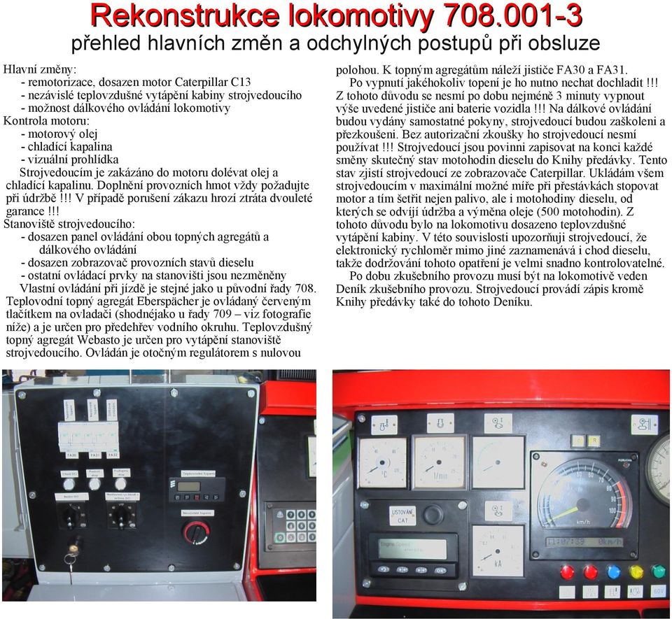 lokomotivy Kontrola motoru: motorový olej chladící kapalina vizuální prohlídka Strojvedoucím je zakázáno do motoru dolévat olej a chladící kapalinu. Doplnění provozních hmot vždy požadujte při údržbě!