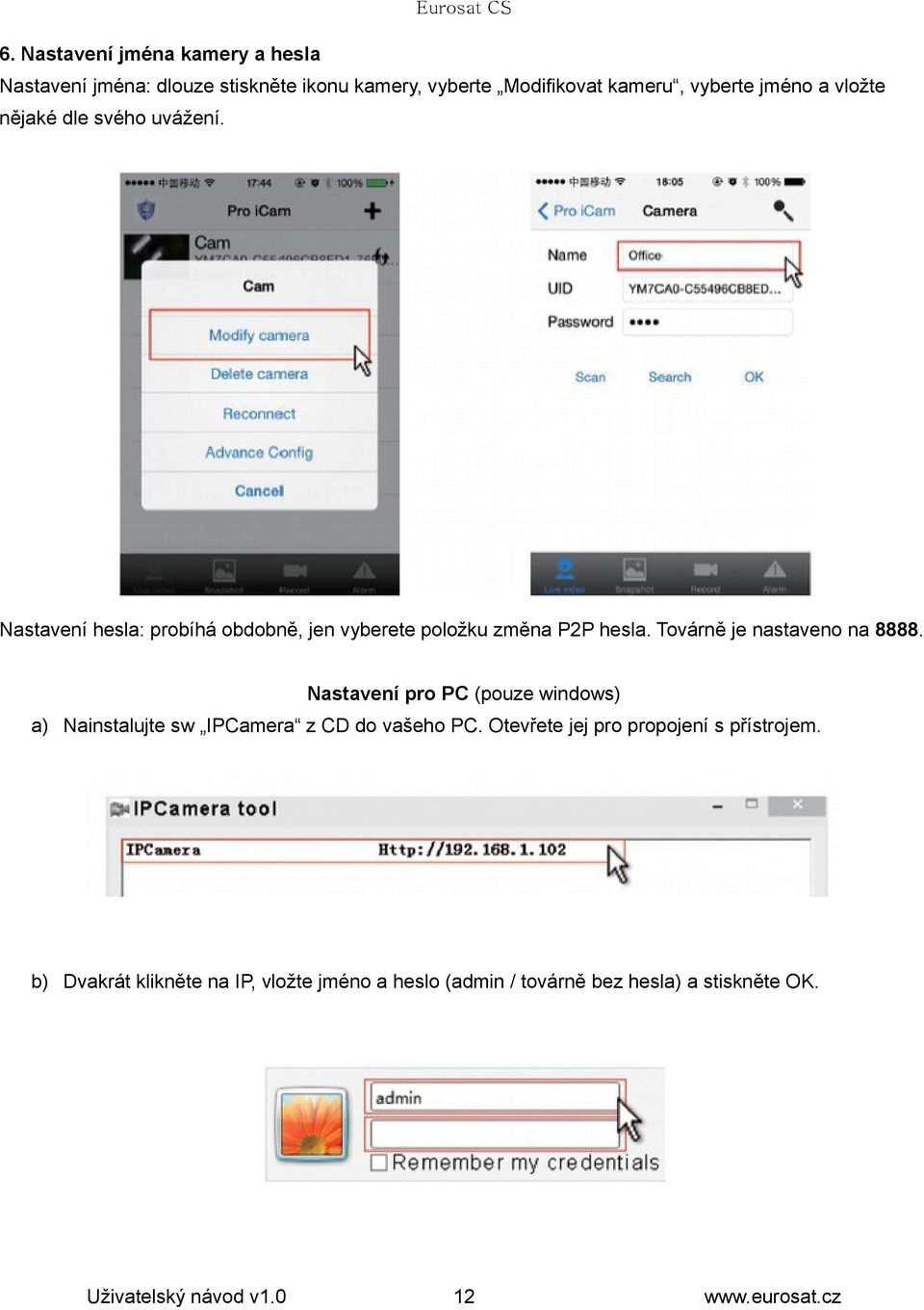 Továrně je nastaveno na 8888. Nastavení pro PC (pouze windows) a) Nainstalujte sw IPCamera z CD do vašeho PC.