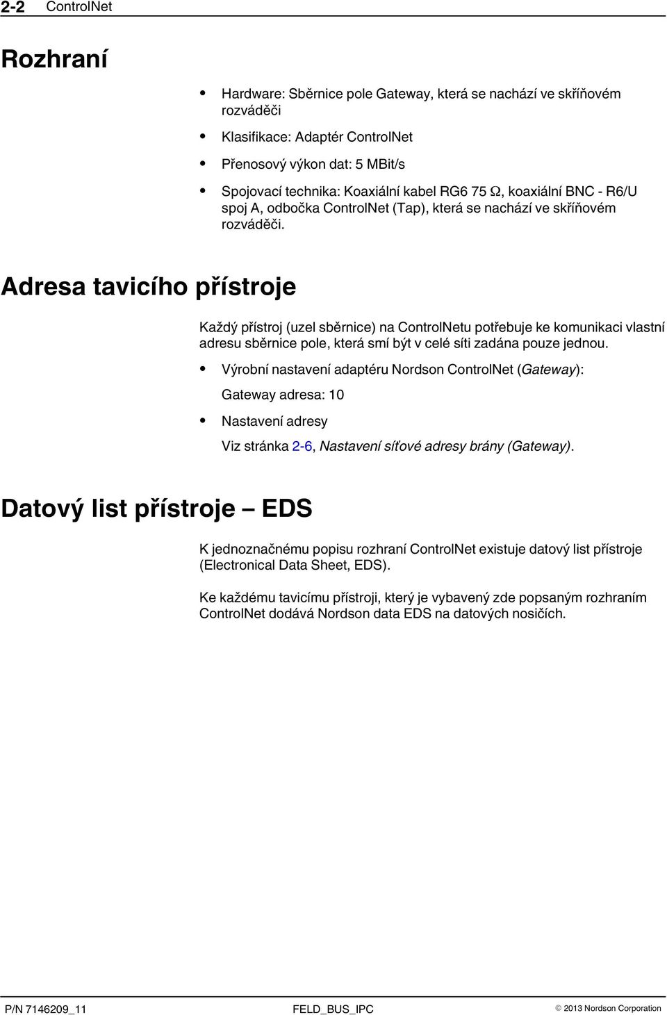 Adresa tavicího přístroje Každý přístroj (uzel sběrnice) na ControlNetu potřebuje ke komunikaci vlastní adresu sběrnice pole, která smí být v celé síti zadána pouze jednou.