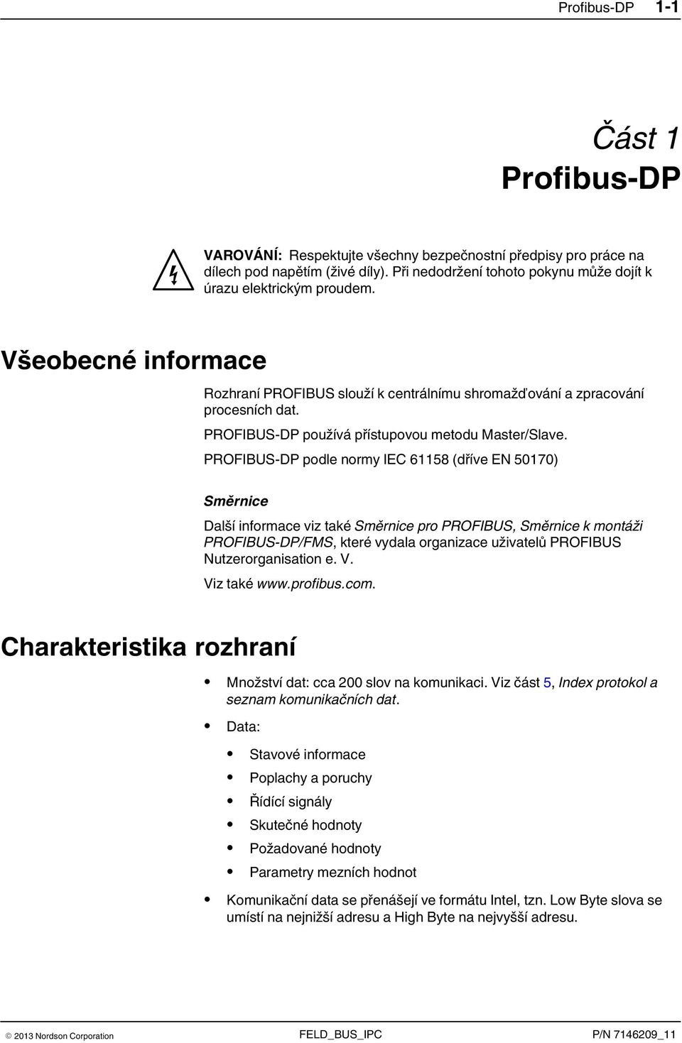 PROFIBUS-DP podle normy IEC 61158 (dříve EN 50170) Směrnice Další informace viz také Směrnice pro PROFIBUS, Směrnice k montáži PROFIBUS-DP/FMS, které vydala organizace uživatelů PROFIBUS