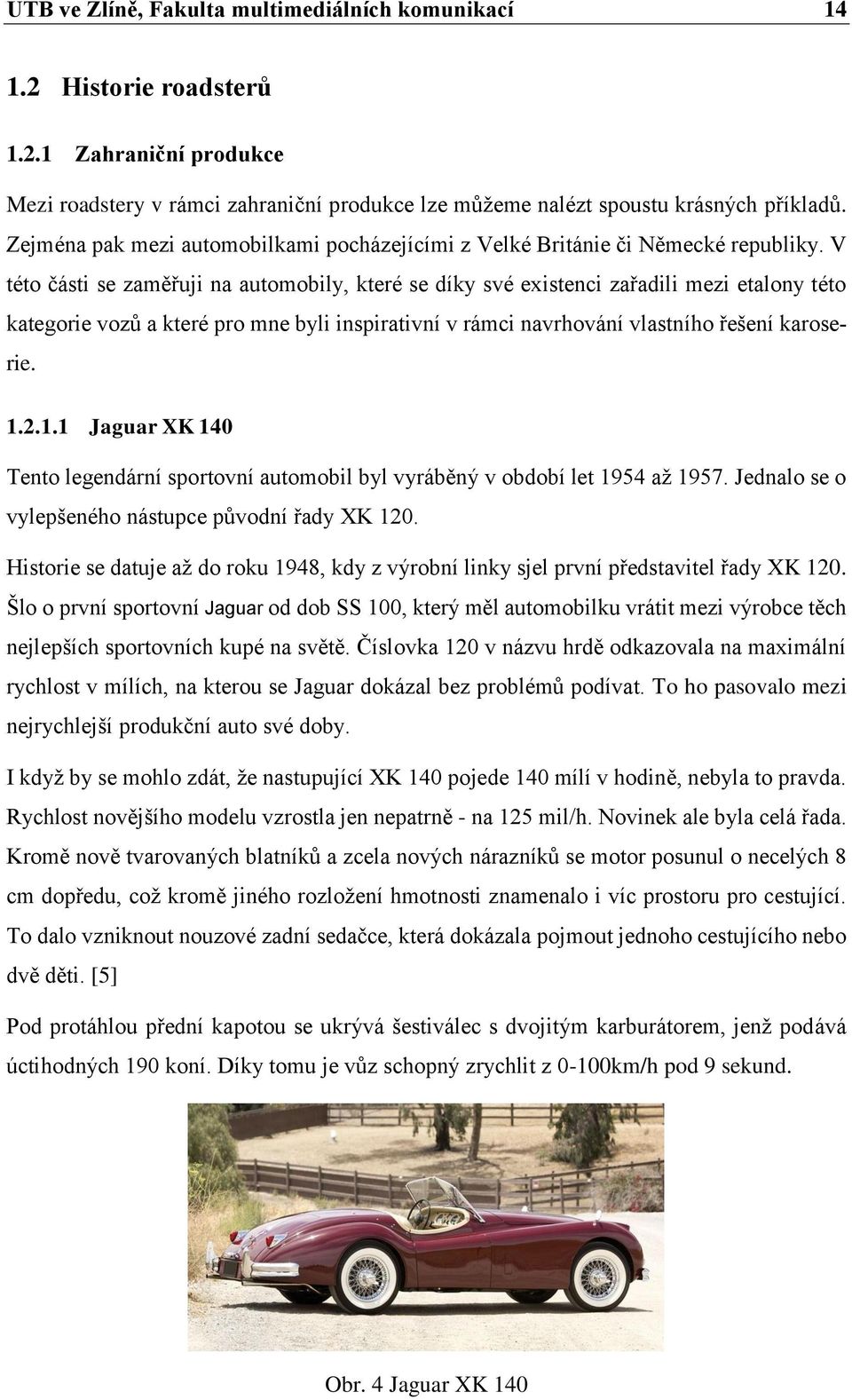 V této části se zaměřuji na automobily, které se díky své existenci zařadili mezi etalony této kategorie vozů a které pro mne byli inspirativní v rámci navrhování vlastního řešení karoserie. 1.